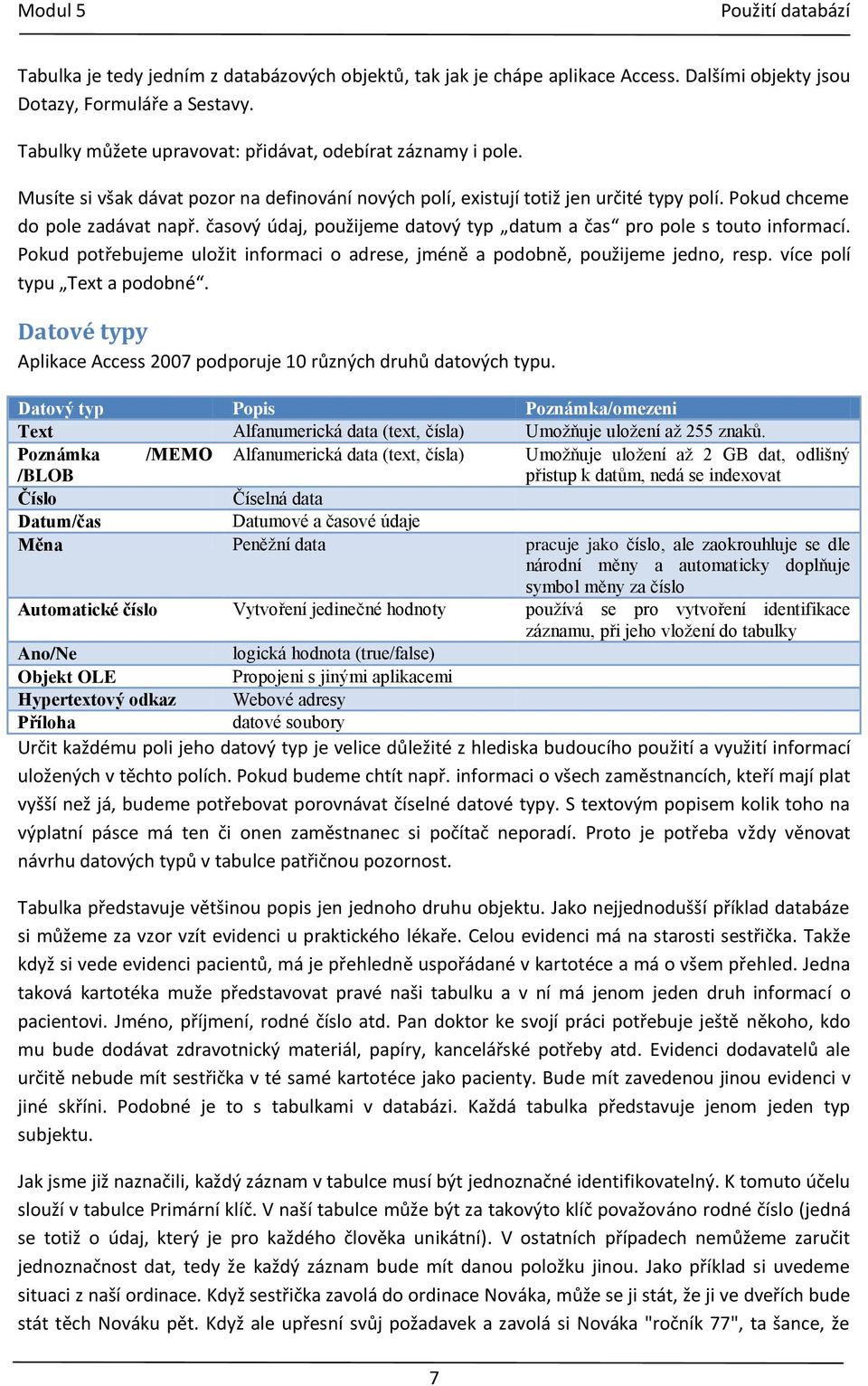 Pokud potřebujeme uložit informaci o adrese, jméně a podobně, použijeme jedno, resp. více polí typu Text a podobné. Datové typy Aplikace Access 2007 podporuje 10 různých druhů datových typu.