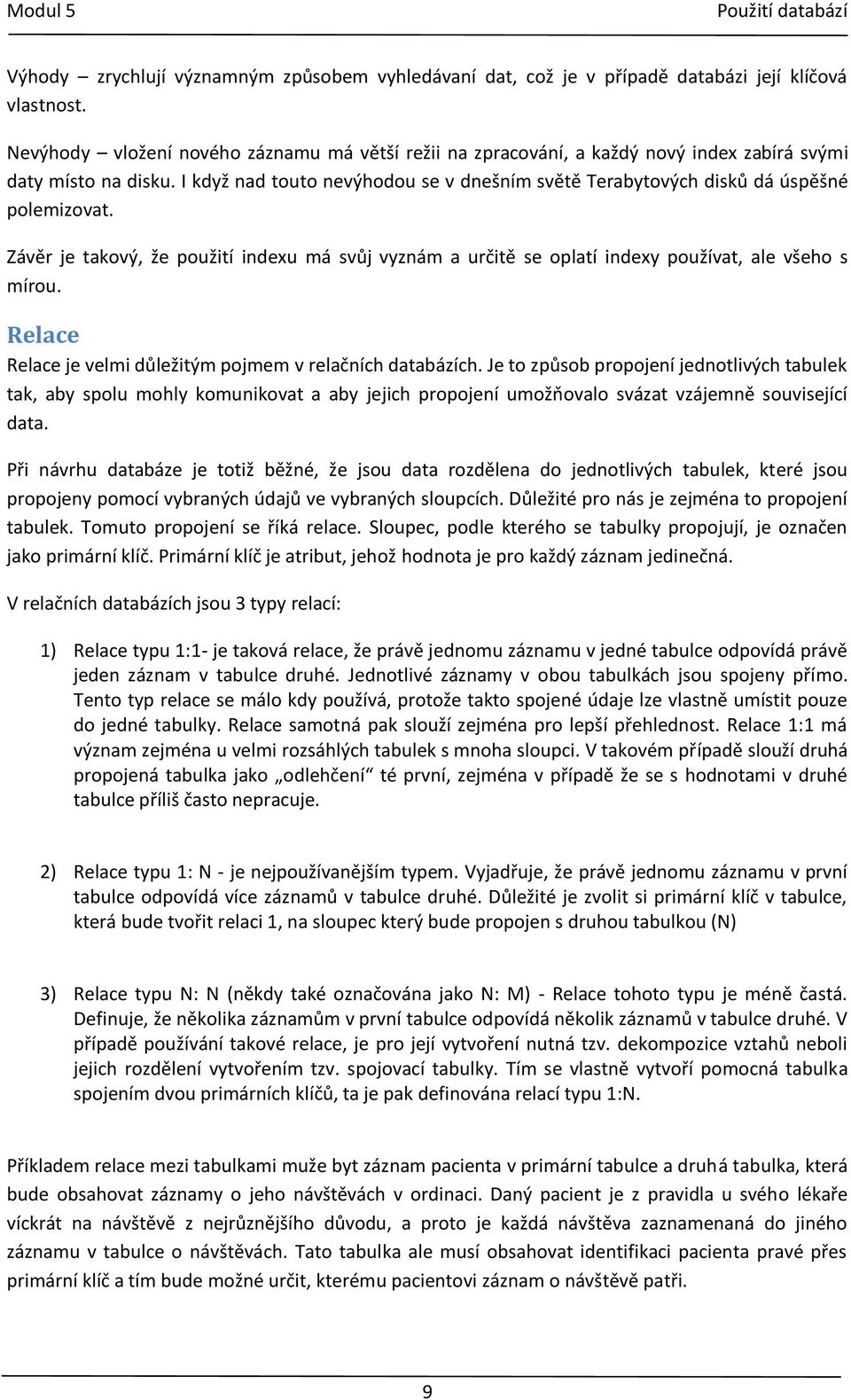 I když nad touto nevýhodou se v dnešním světě Terabytových disků dá úspěšné polemizovat. Závěr je takový, že použití indexu má svůj vyznám a určitě se oplatí indexy používat, ale všeho s mírou.