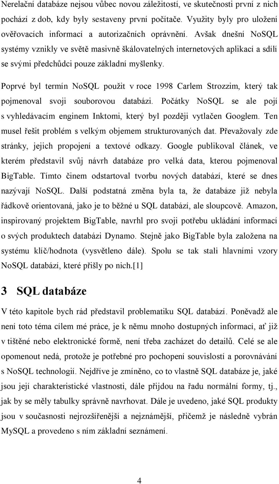 Avšak dnešní NoSQL systémy vznikly ve světě masivně škálovatelných internetových aplikací a sdílí se svými předchůdci pouze základní myšlenky.