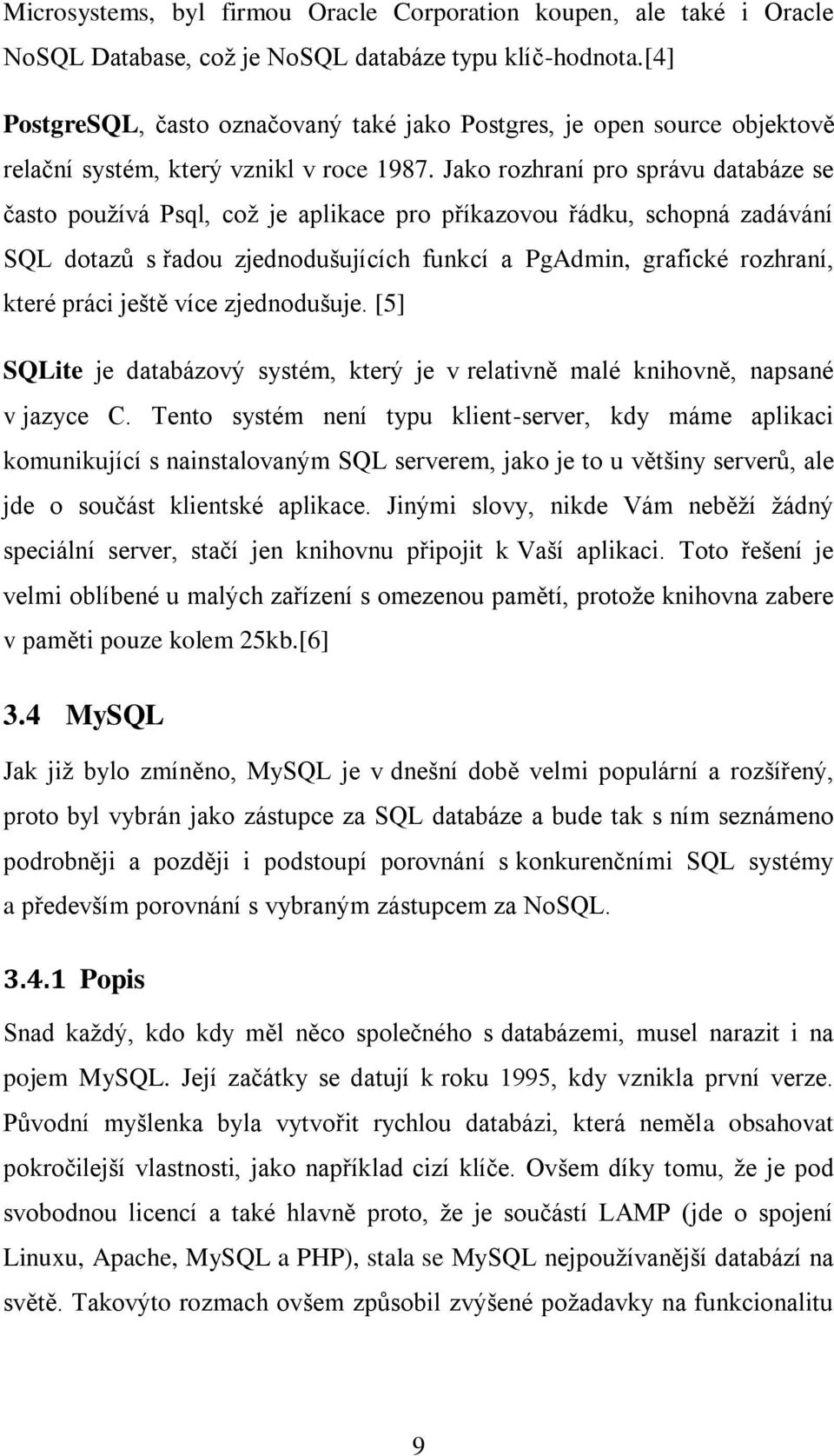 Jako rozhraní pro správu databáze se často používá Psql, což je aplikace pro příkazovou řádku, schopná zadávání SQL dotazů s řadou zjednodušujících funkcí a PgAdmin, grafické rozhraní, které práci