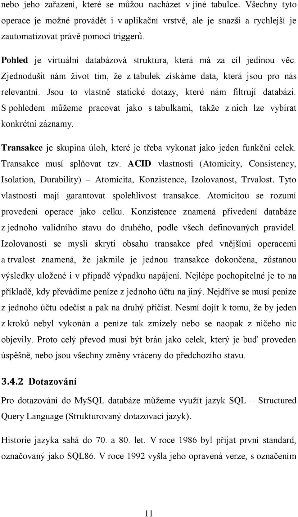 Jsou to vlastně statické dotazy, které nám filtrují databázi. S pohledem můžeme pracovat jako s tabulkami, takže z nich lze vybírat konkrétní záznamy.