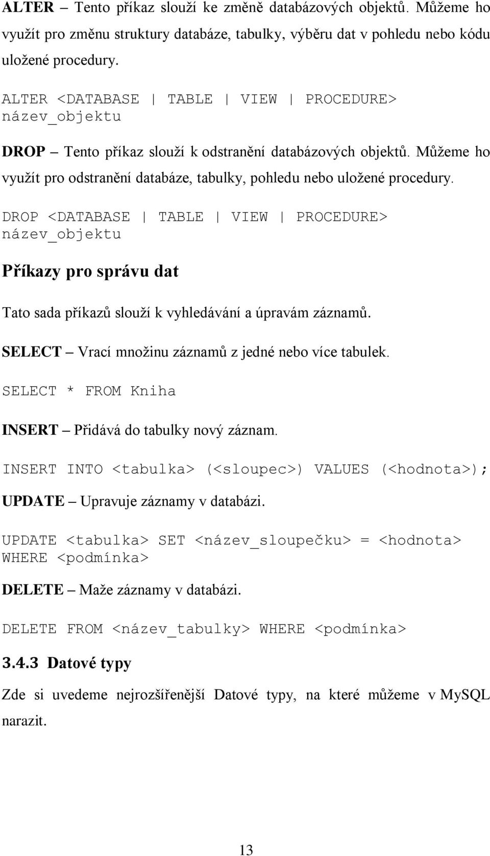 DROP <DATABASE TABLE VIEW PROCEDURE> název_objektu Příkazy pro správu dat Tato sada příkazů slouží k vyhledávání a úpravám záznamů. SELECT Vrací množinu záznamů z jedné nebo více tabulek.