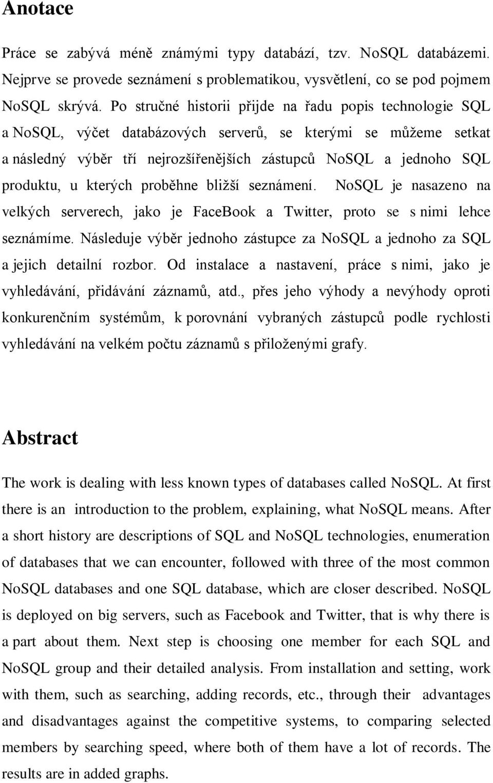 u kterých proběhne bližší seznámení. NoSQL je nasazeno na velkých serverech, jako je FaceBook a Twitter, proto se s nimi lehce seznámíme.