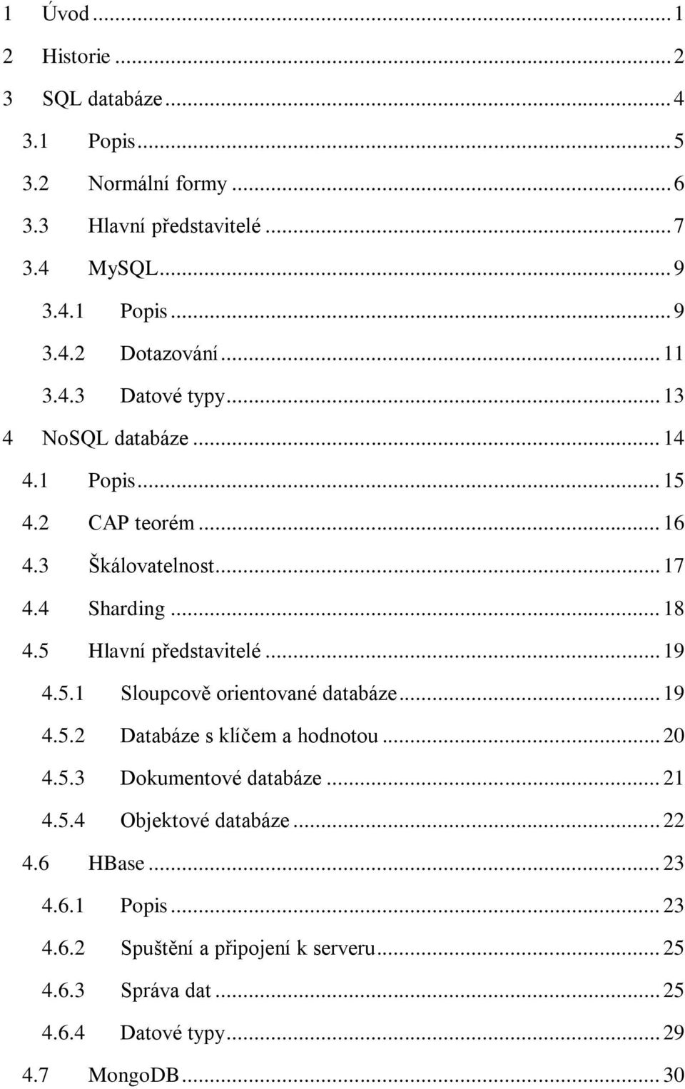 5 Hlavní představitelé... 19 4.5.1 Sloupcově orientované databáze... 19 4.5.2 Databáze s klíčem a hodnotou... 20 4.5.3 Dokumentové databáze... 21 4.5.4 Objektové databáze.