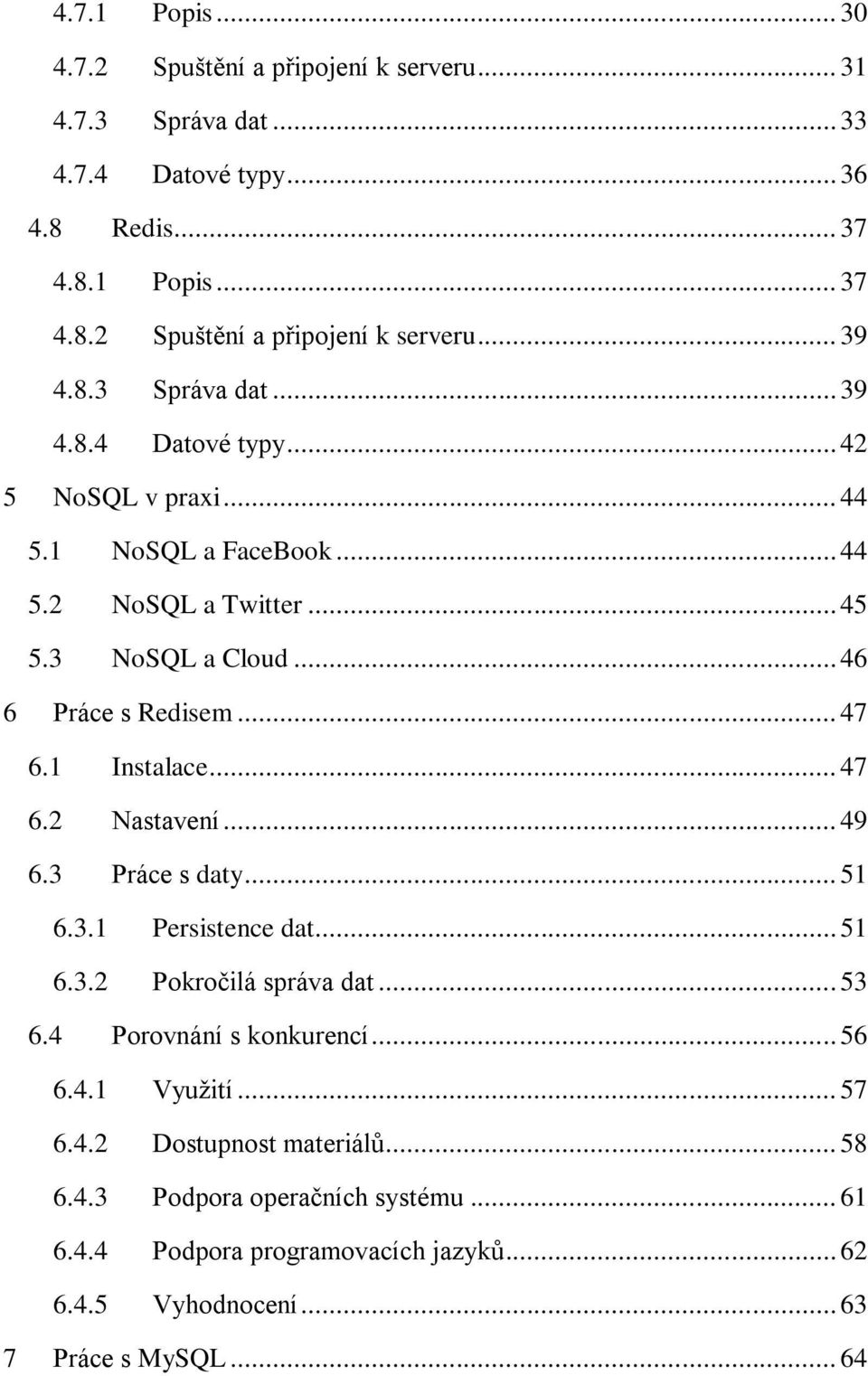 1 Instalace... 47 6.2 Nastavení... 49 6.3 Práce s daty... 51 6.3.1 Persistence dat... 51 6.3.2 Pokročilá správa dat... 53 6.4 Porovnání s konkurencí... 56 6.4.1 Využití.