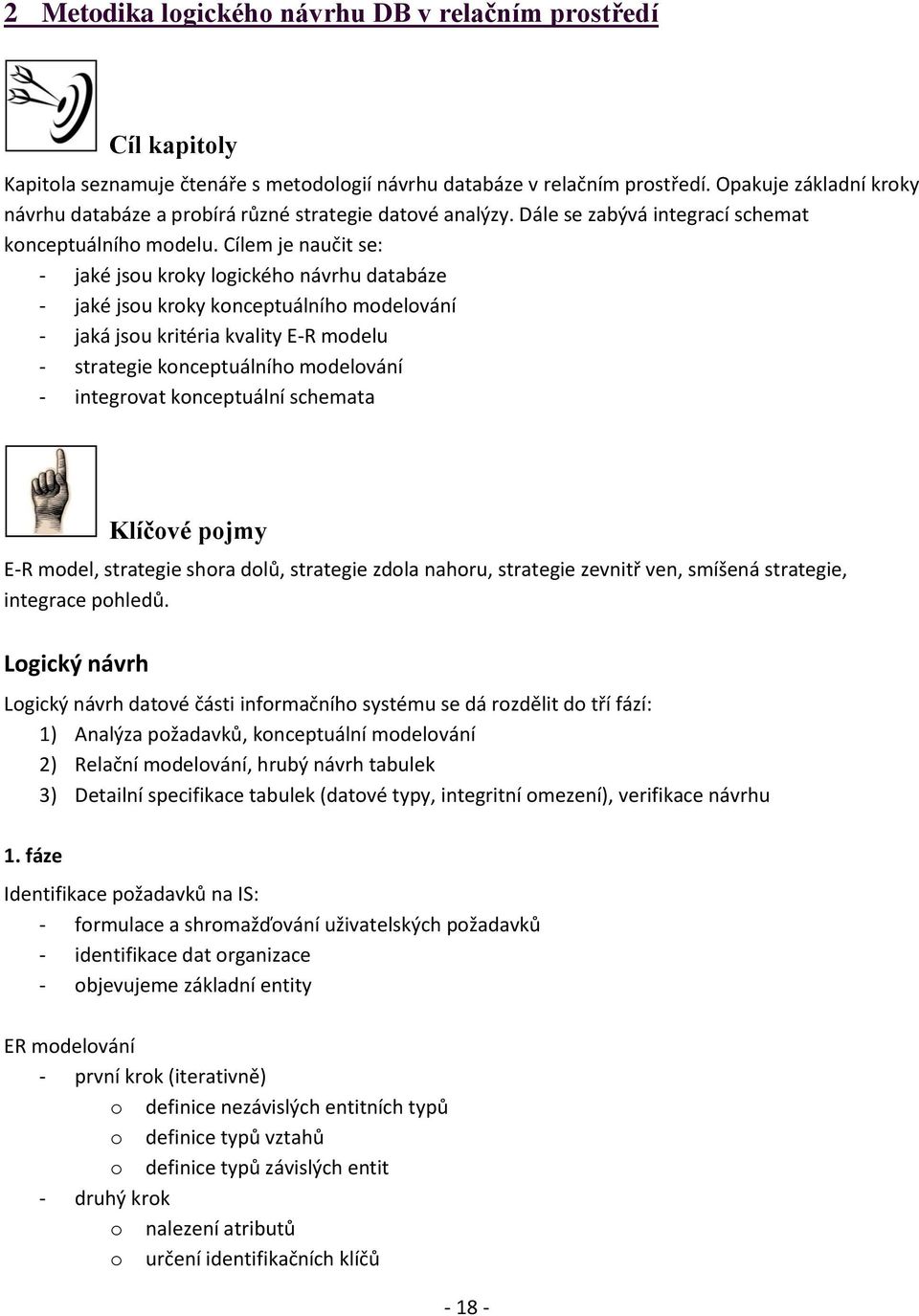 Cílem je naučit se: - jaké jsou kroky logického návrhu databáze - jaké jsou kroky konceptuálního modelování - jaká jsou kritéria kvality E-R modelu - strategie konceptuálního modelování - integrovat