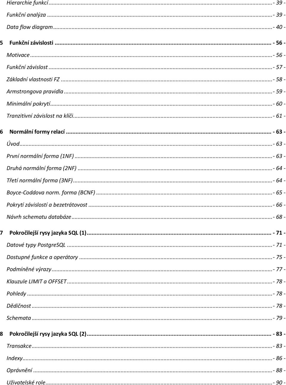 ..- 63 - Druhá normální forma (2NF)...- 64 - Třetí normální forma (3NF)...- 64 - Boyce-Coddova norm. forma (BCNF)...- 65 - Pokrytí závislostí a bezetrátovost...- 66 - Návrh schematu databáze.