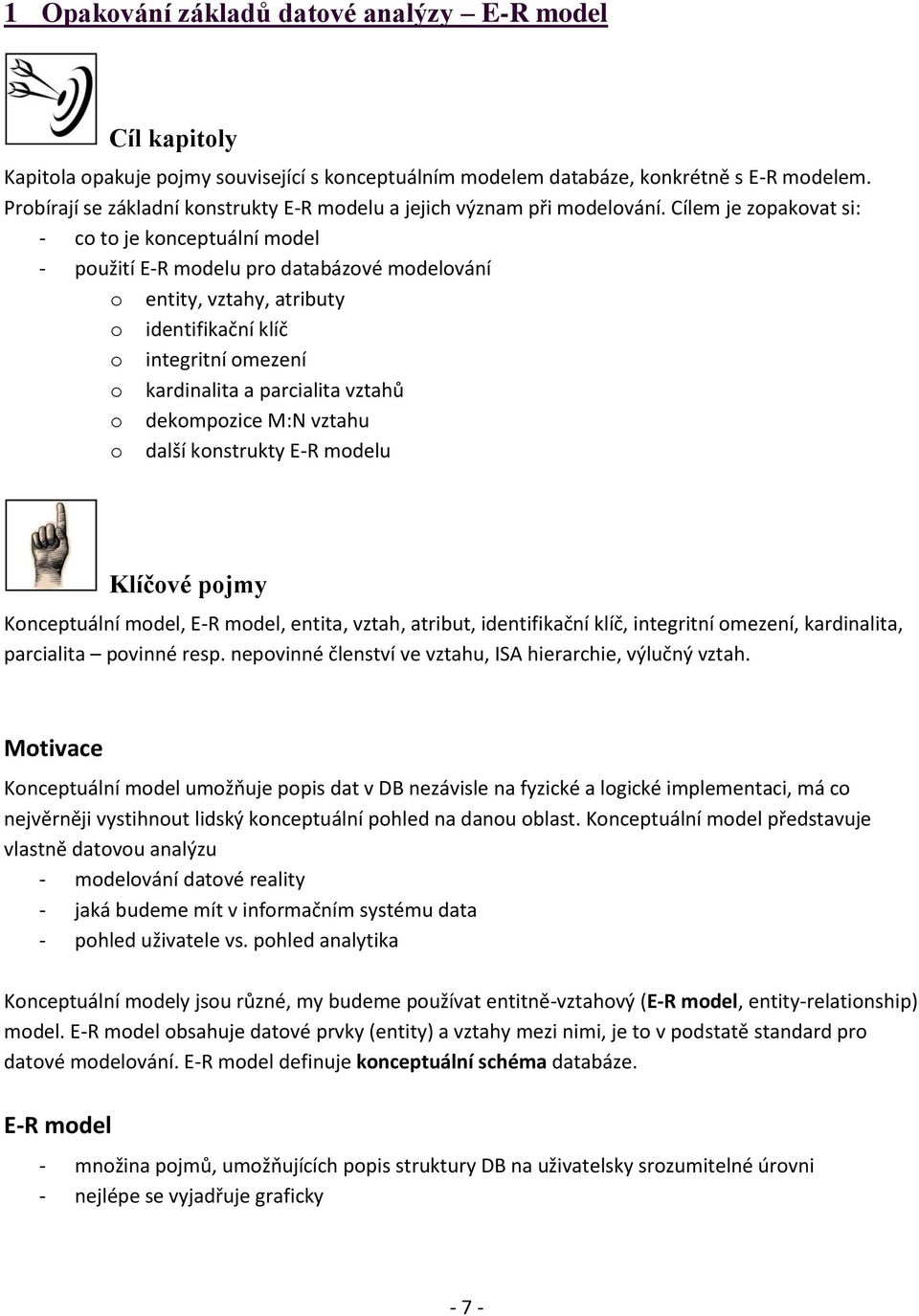 Cílem je zopakovat si: - co to je konceptuální model - použití E-R modelu pro databázové modelování o entity, vztahy, atributy o identifikační klíč o integritní omezení o kardinalita a parcialita