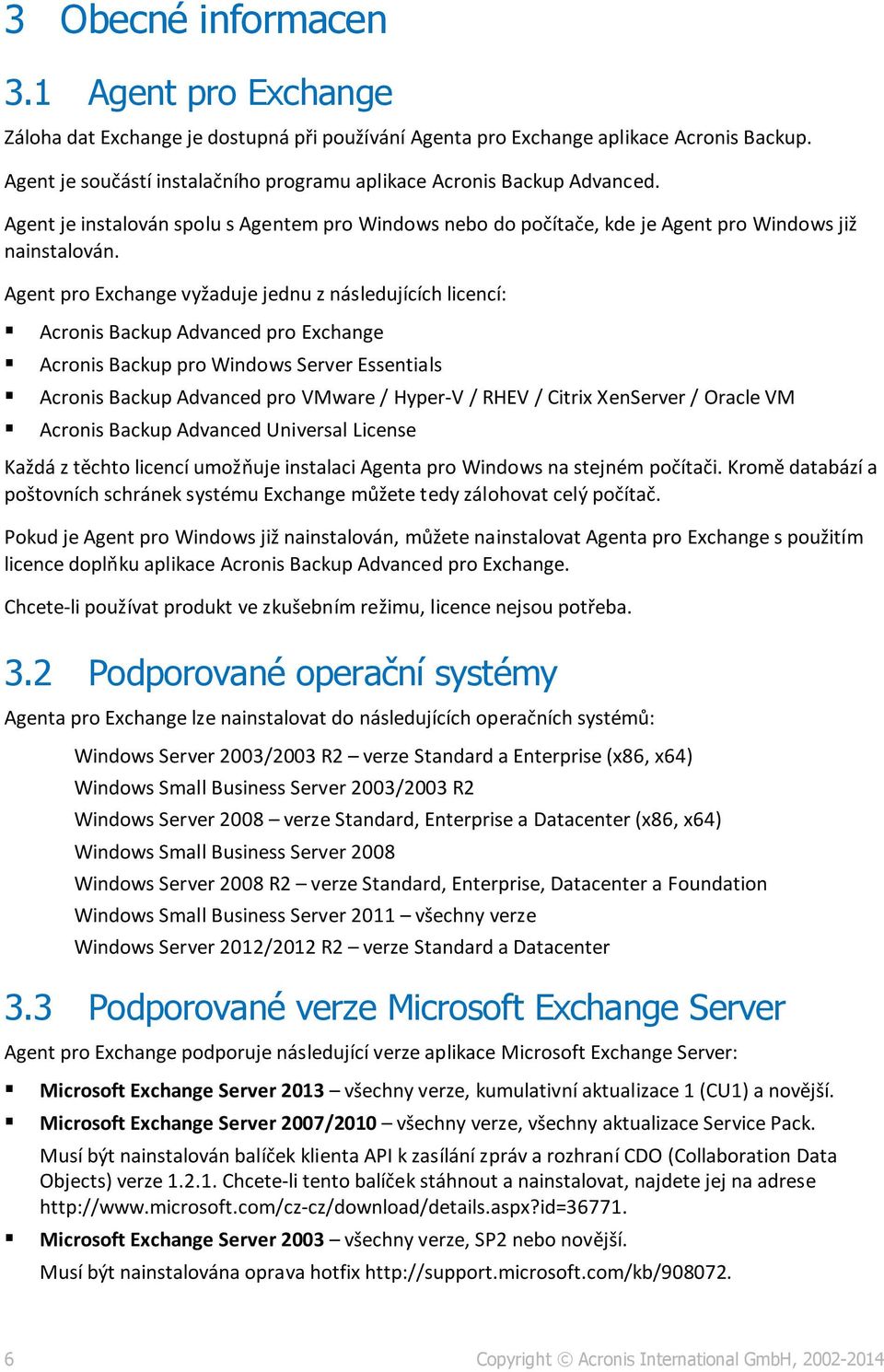 Agent pro Exchange vyžaduje jednu z následujících licencí: Acronis Backup Advanced pro Exchange Acronis Backup pro Windows Server Essentials Acronis Backup Advanced pro VMware / Hyper-V / RHEV /