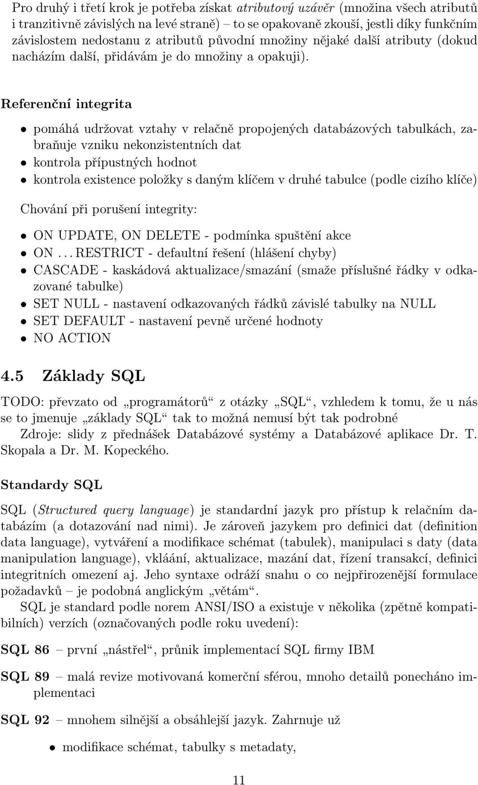 Referenční integrita pomáhá udržovat vztahy v relačně propojených databázových tabulkách, zabraňuje vzniku nekonzistentních dat kontrola přípustných hodnot kontrola existence položky s daným klíčem v