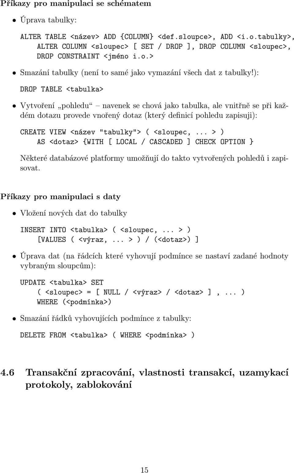 ): DROP TABLE <tabulka> Vytvoření pohledu navenek se chová jako tabulka, ale vnitřně se při každém dotazu provede vnořený dotaz (který definicí pohledu zapisuji): CREATE VIEW <název "tabulky"> (