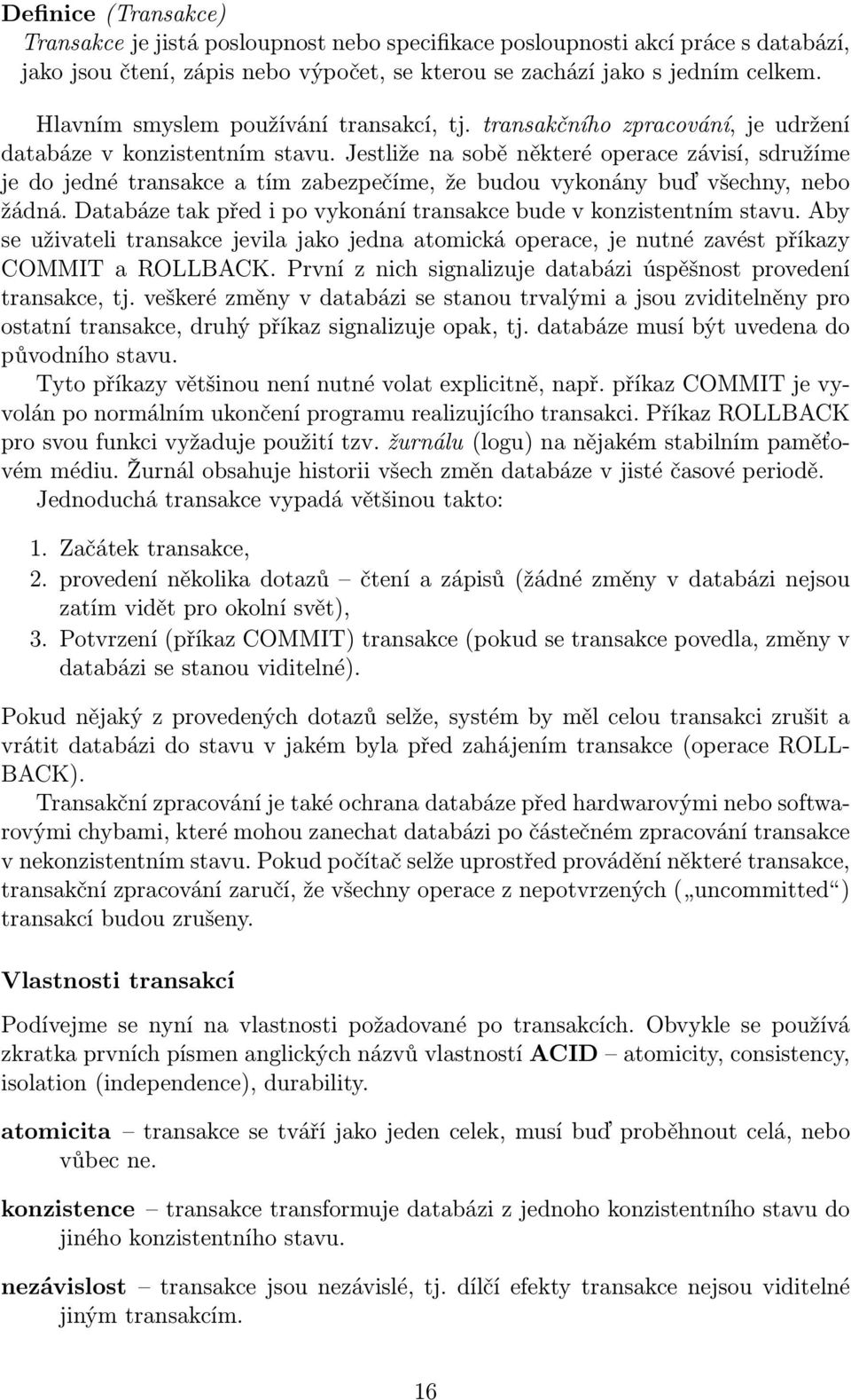 Jestliže na sobě některé operace závisí, sdružíme je do jedné transakce a tím zabezpečíme, že budou vykonány buď všechny, nebo žádná.
