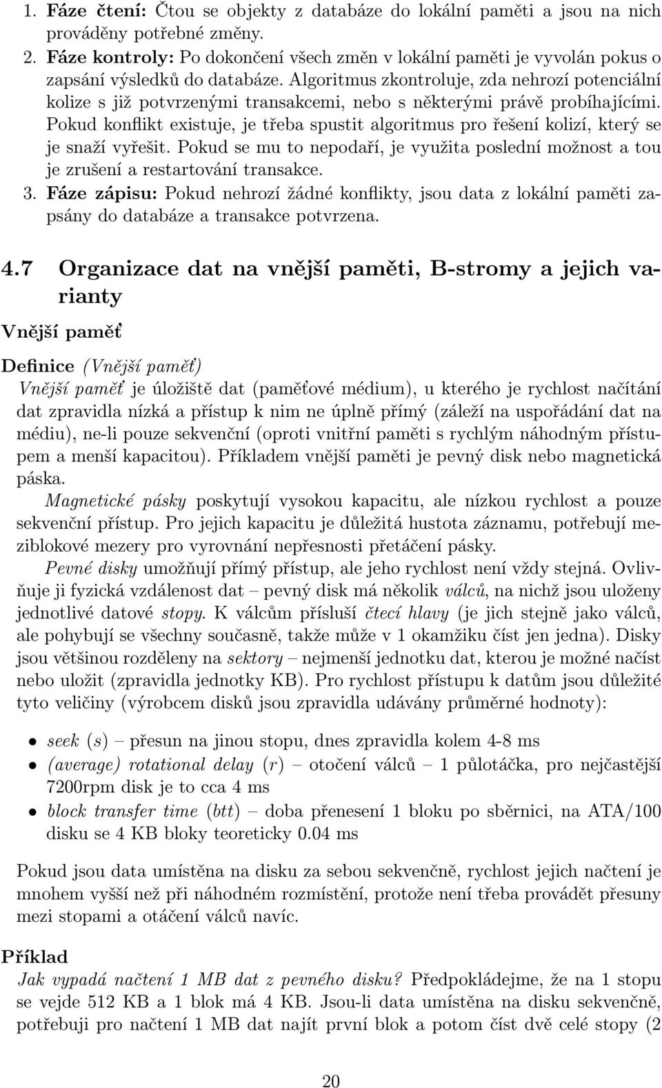 Algoritmus zkontroluje, zda nehrozí potenciální kolize s již potvrzenými transakcemi, nebo s některými právě probíhajícími.