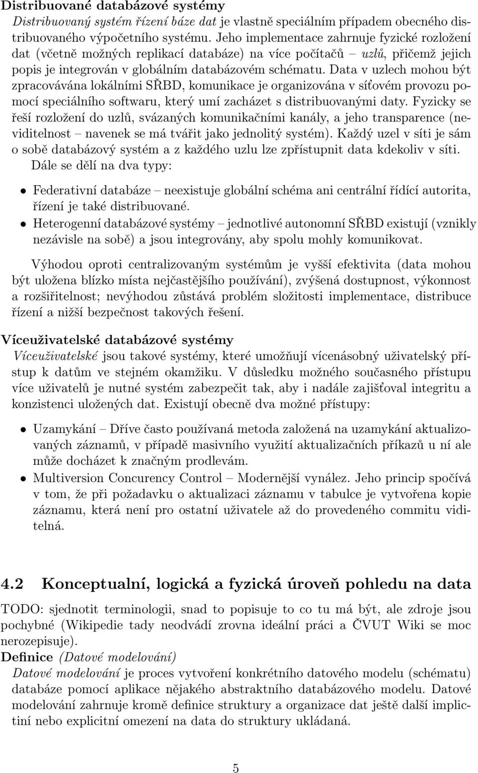 Data v uzlech mohou být zpracovávána lokálními SŘBD, komunikace je organizována v síťovém provozu pomocí speciálního softwaru, který umí zacházet s distribuovanými daty.