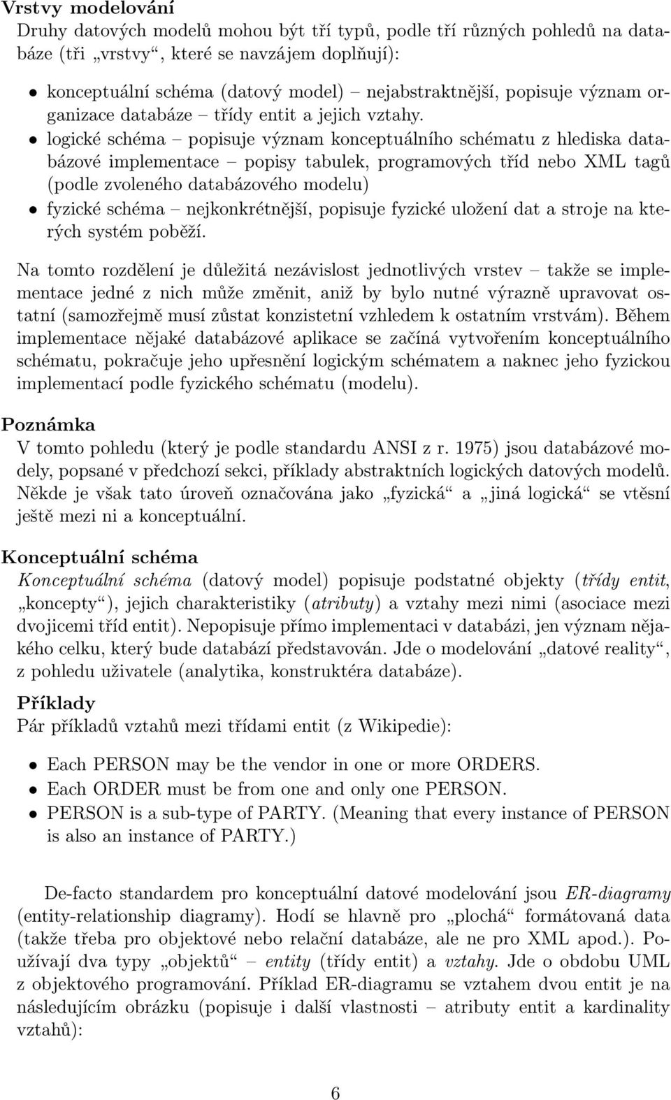 logické schéma popisuje význam konceptuálního schématu z hlediska databázové implementace popisy tabulek, programových tříd nebo XML tagů (podle zvoleného databázového modelu) fyzické schéma