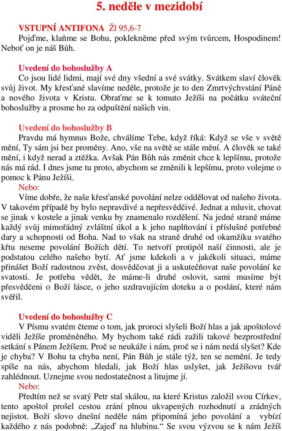 My křesťané slavíme neděle, protože je to den Zmrtvýchvstání Páně a nového života v Kristu. Obraťme se k tomuto Ježíši na počátku sváteční bohoslužby a prosme ho za odpuštění našich vin.