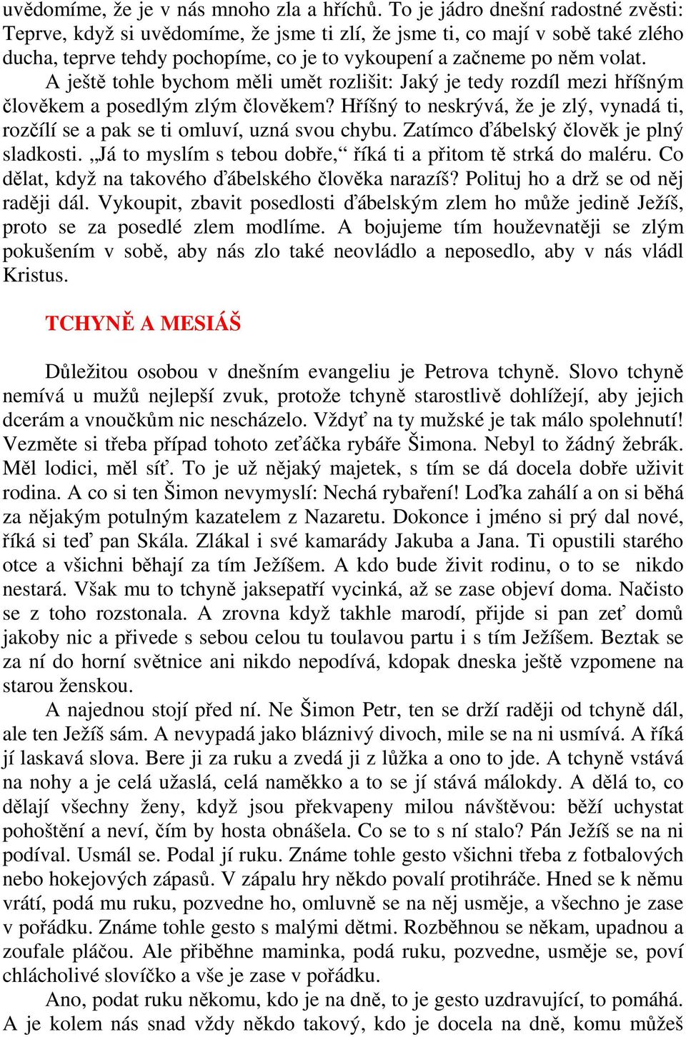 A ještě tohle bychom měli umět rozlišit: Jaký je tedy rozdíl mezi hříšným člověkem a posedlým zlým člověkem? Hříšný to neskrývá, že je zlý, vynadá ti, rozčílí se a pak se ti omluví, uzná svou chybu.