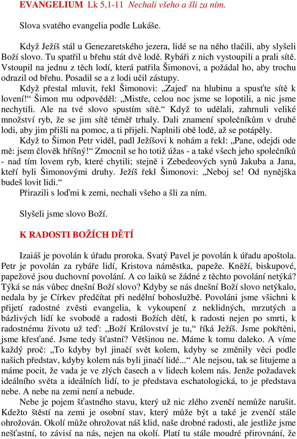 Posadil se a z lodi učil zástupy. Když přestal mluvit, řekl Šimonovi: Zajed' na hlubinu a spusťte sítě k lovení! Šimon mu odpověděl: Mistře, celou noc jsme se lopotili, a nic jsme nechytili.