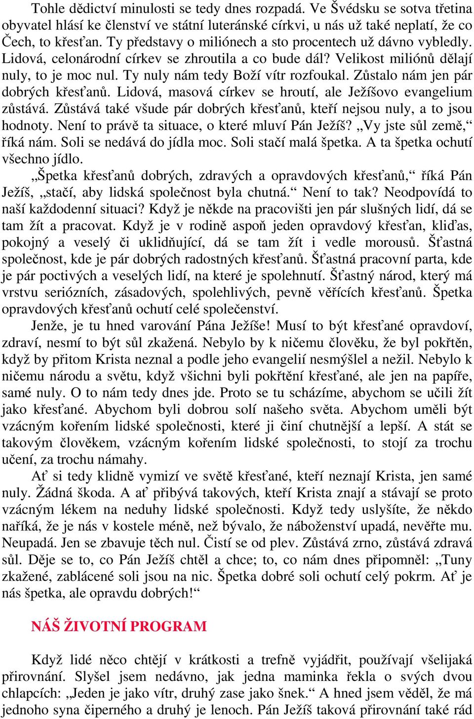 Zůstalo nám jen pár dobrých křesťanů. Lidová, masová církev se hroutí, ale Ježíšovo evangelium zůstává. Zůstává také všude pár dobrých křesťanů, kteří nejsou nuly, a to jsou hodnoty.