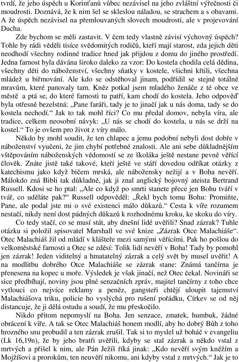 Tohle by rádi věděli tisíce svědomitých rodičů, kteří mají starost, zda jejich děti neodhodí všechny rodinné tradice hned jak přijdou z domu do jiného prostředí.