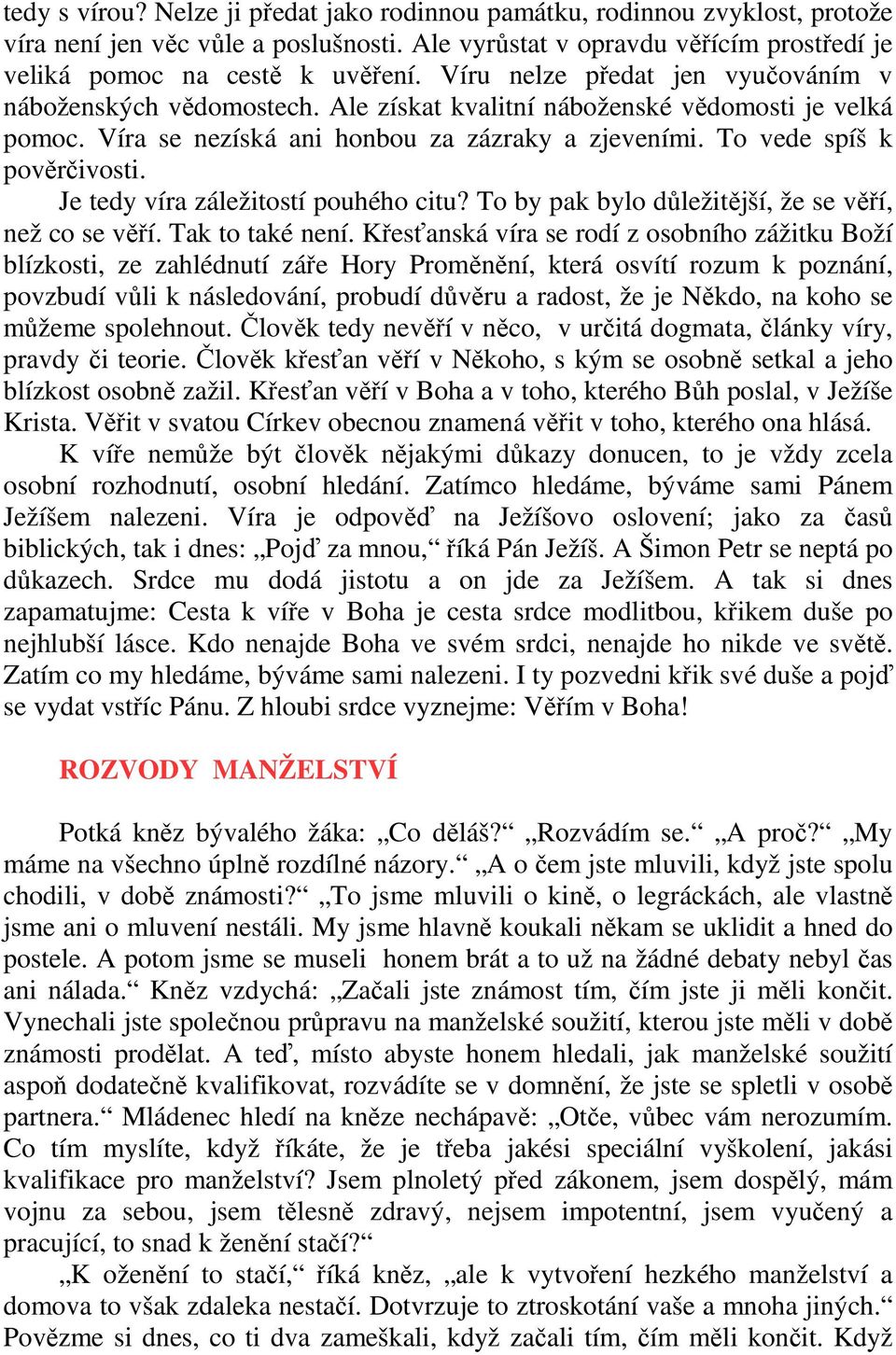 Je tedy víra záležitostí pouhého citu? To by pak bylo důležitější, že se věří, než co se věří. Tak to také není.