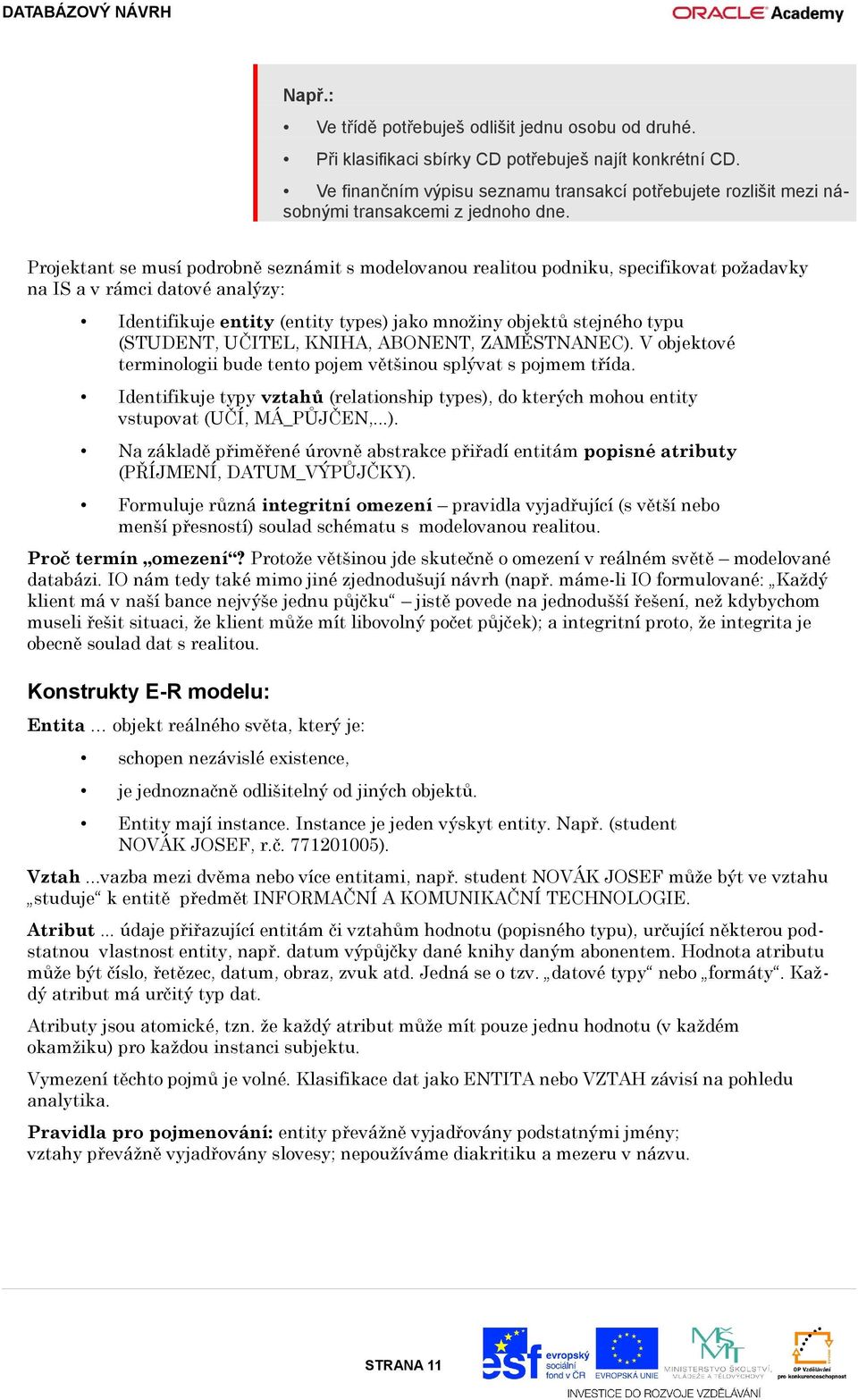 Projektant se musí podrobně seznámit s modelovanou realitou podniku, specifikovat požadavky na IS a v rámci datové analýzy: Identifikuje entity (entity types) jako množiny objektů stejného typu