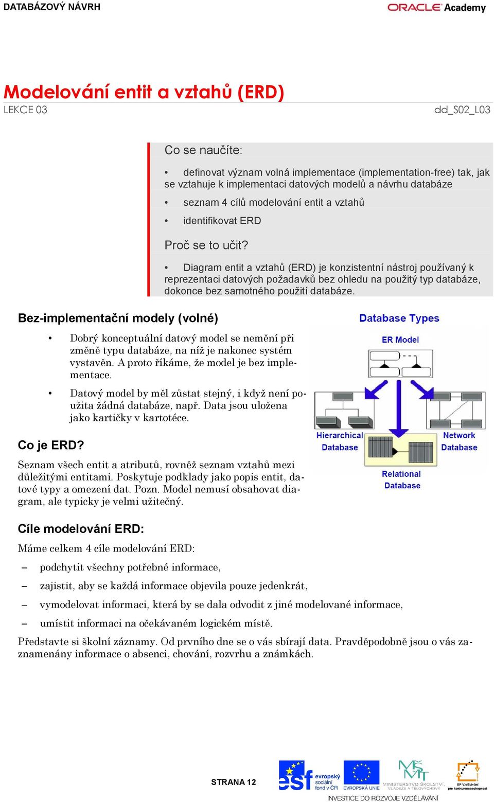 Diagram entit a vztahů (ERD) je konzistentní nástroj používaný k reprezentaci datových požadavků bez ohledu na použitý typ databáze, dokonce bez samotného použití databáze.