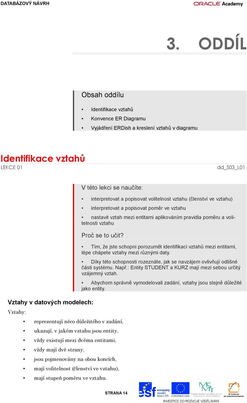 Tím, že jste schopni porozumět identifikaci vztahů mezi entitami, lépe chápete vztahy mezi různými daty. Díky této schopnosti rozeznáte, jak se navzájem ovlivňují odlišné části systému. Např.