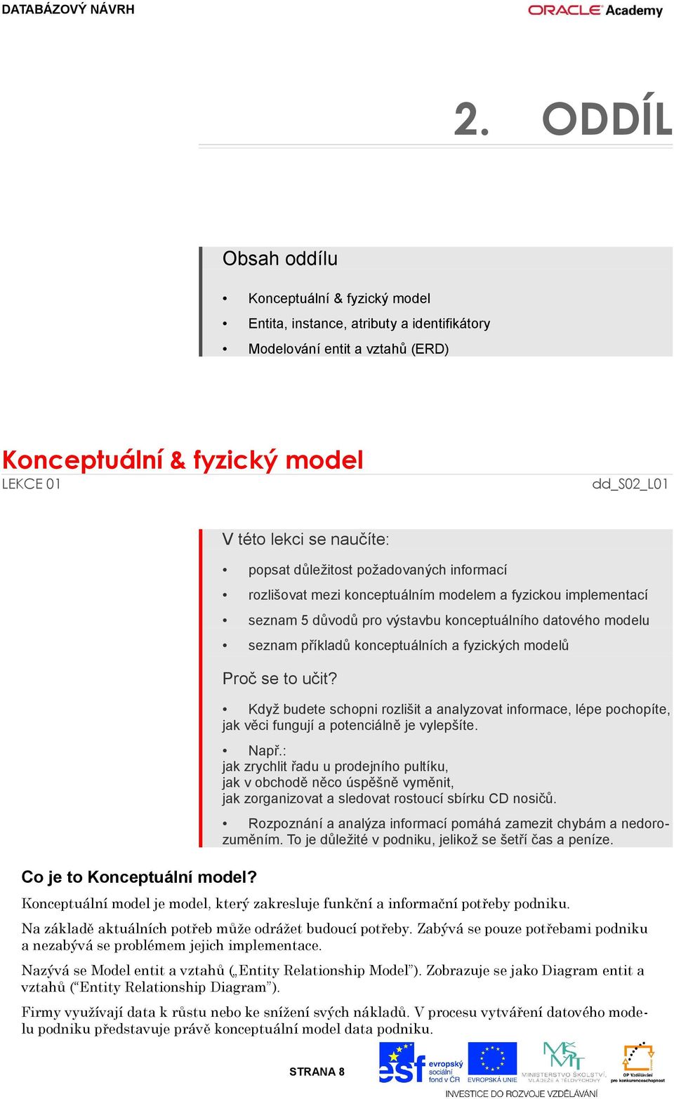 konceptuálních a fyzických modelů Proč se to učit? Když budete schopni rozlišit a analyzovat informace, lépe pochopíte, jak věci fungují a potenciálně je vylepšíte. Např.