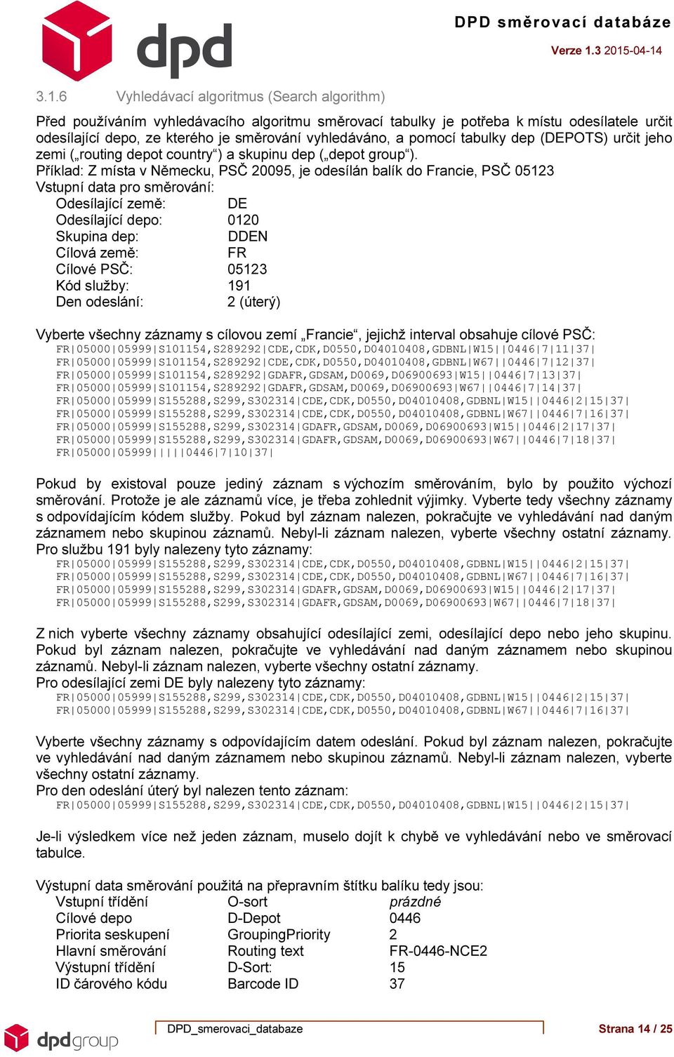 Příklad: Z místa v Německu, PSČ 20095, je odesílán balík do Francie, PSČ 05123 Vstupní data pro směrování: Odesílající země: DE Odesílající depo: 0120 Skupina dep: DDEN Cílová země: FR Cílové PSČ: