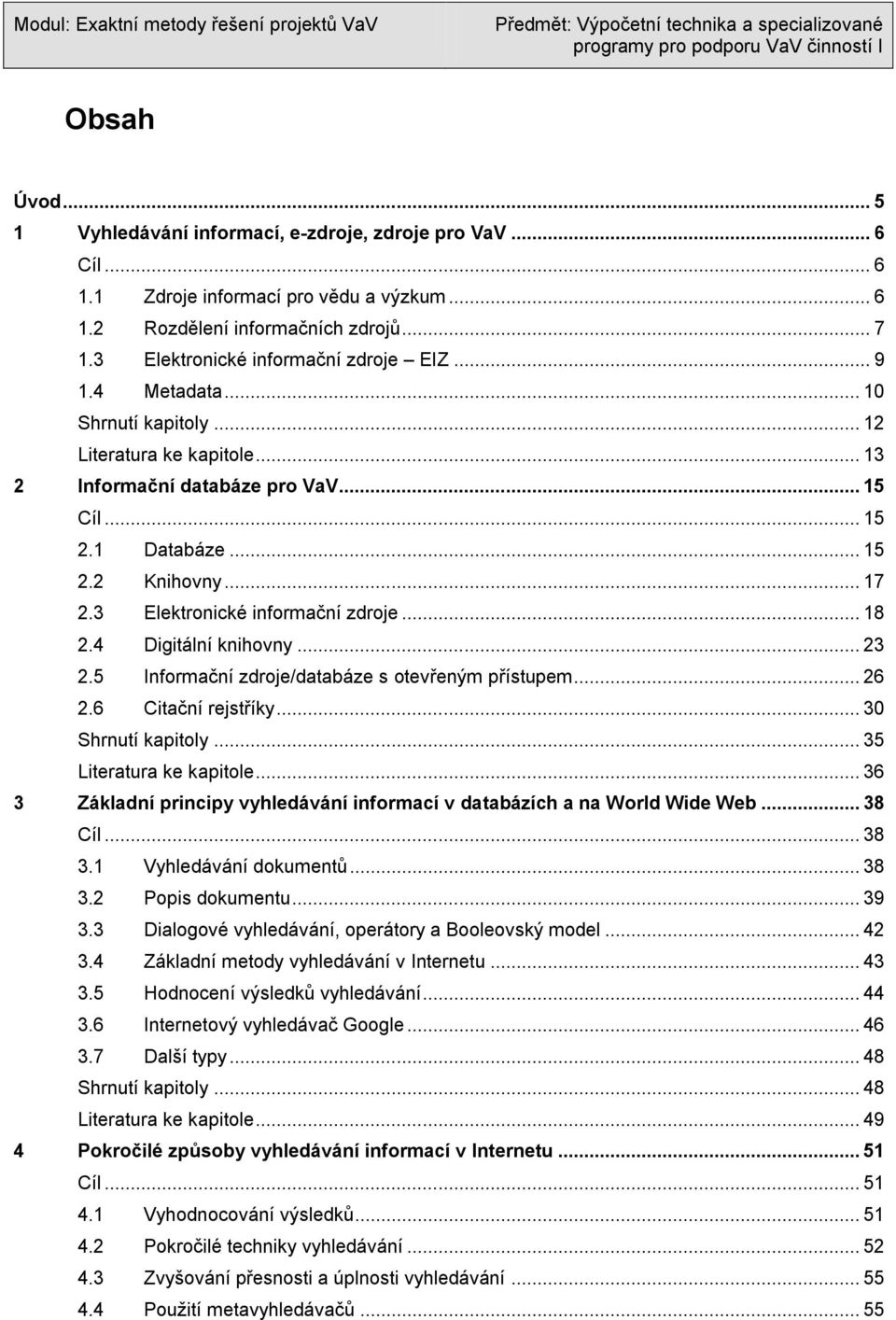 3 Elektronické informační zdroje... 18 2.4 Digitální knihovny... 23 2.5 Informační zdroje/databáze s otevřeným přístupem... 26 2.6 Citační rejstříky... 30 Shrnutí kapitoly... 35 Literatura ke kapitole.