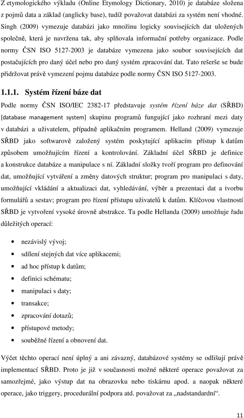 Podle normy ČSN ISO 5127-2003 je databáze vymezena jako soubor souvisejících dat postačujících pro daný účel nebo pro daný systém zpracování dat.