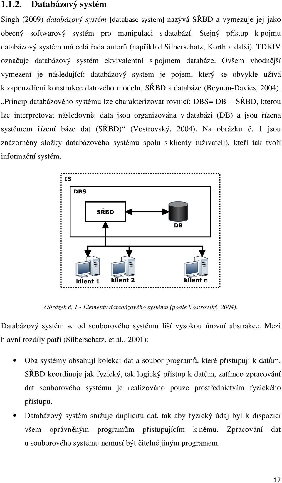 Ovšem vhodnější vymezení je následující: databázový systém je pojem, který se obvykle užívá k zapouzdření konstrukce datového modelu, SŘBD a databáze (Beynon-Davies, 2004).