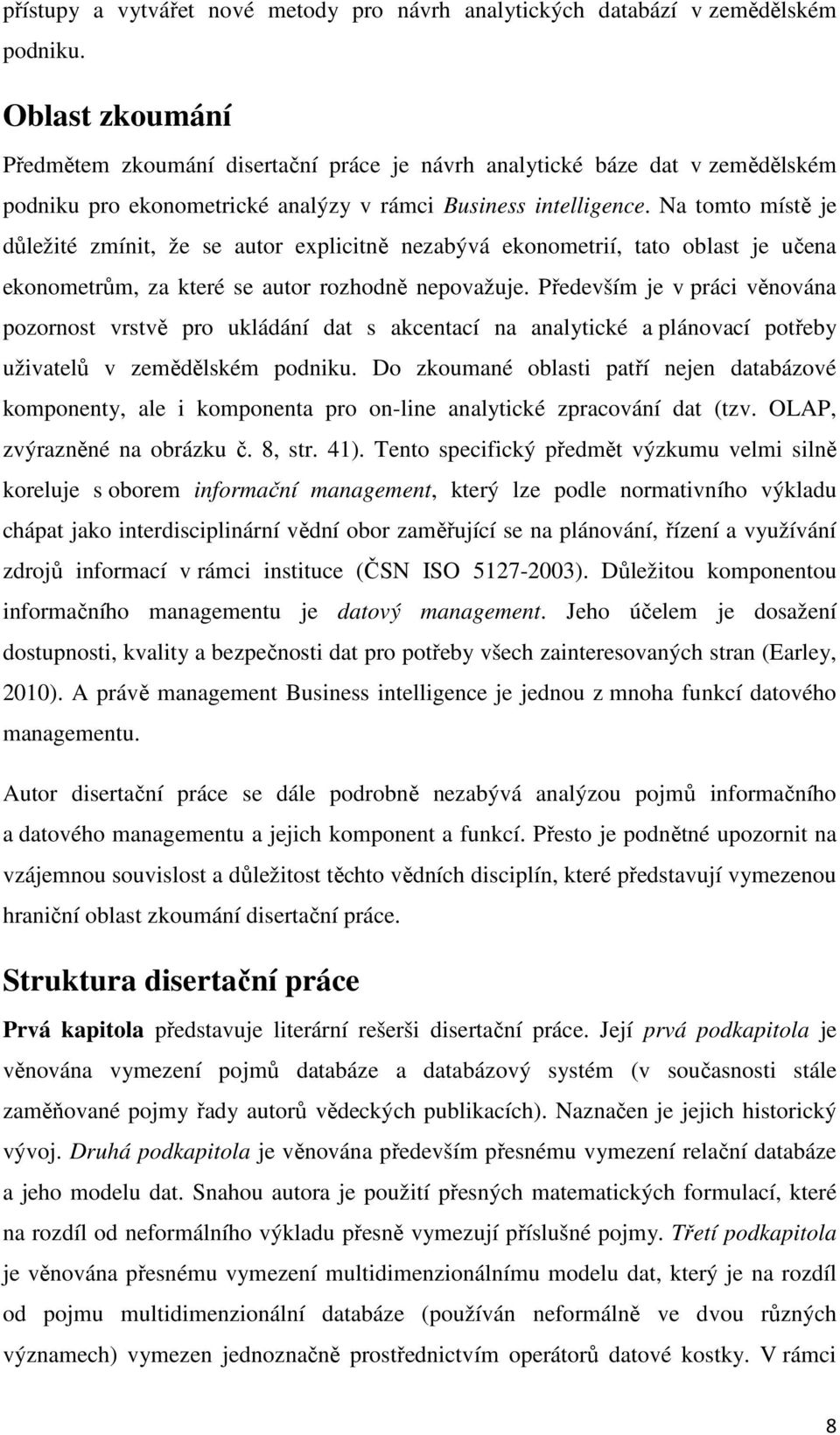 Na tomto místě je důležité zmínit, že se autor explicitně nezabývá ekonometrií, tato oblast je učena ekonometrům, za které se autor rozhodně nepovažuje.