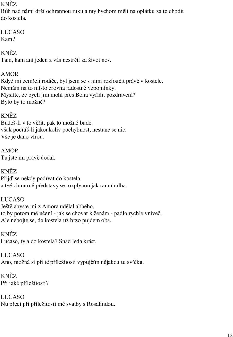 KNĚZ Budeš-li v to věřit, pak to možné bude, však pocítíš-li jakoukoliv pochybnost, nestane se nic. Vše je dáno vírou. Tu jste mi právě dodal.