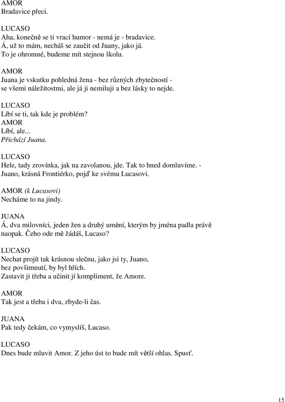 Hele, tady zrovínka, jak na zavolanou, jde. Tak to hned domluvíme. - Juano, krásná Frontiérko, pojď ke svému Lucasovi. (k Lucasovi) Necháme to na jindy.