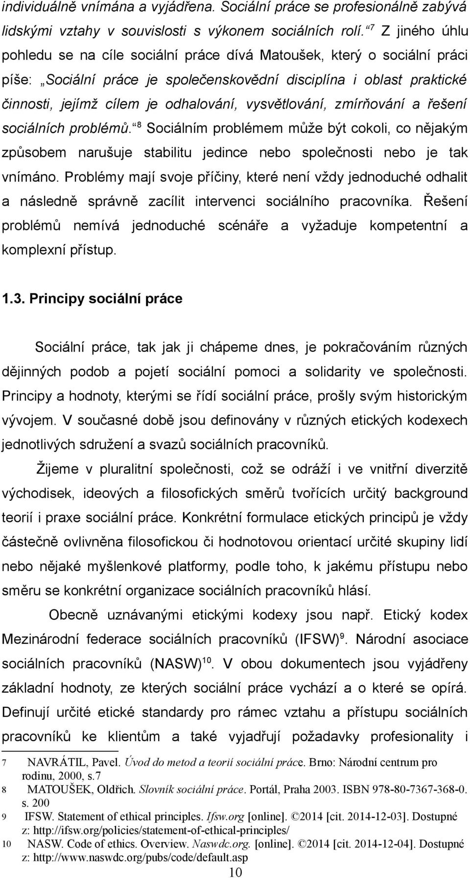 vysvětlování, zmírňování a řešení sociálních problémů. 8 Sociálním problémem může být cokoli, co nějakým způsobem narušuje stabilitu jedince nebo společnosti nebo je tak vnímáno.