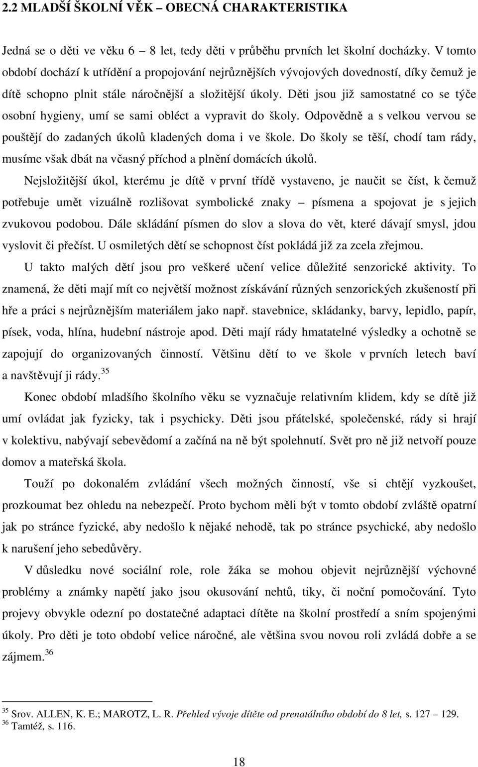 Děti jsou již samostatné co se týče osobní hygieny, umí se sami obléct a vypravit do školy. Odpovědně a s velkou vervou se pouštějí do zadaných úkolů kladených doma i ve škole.