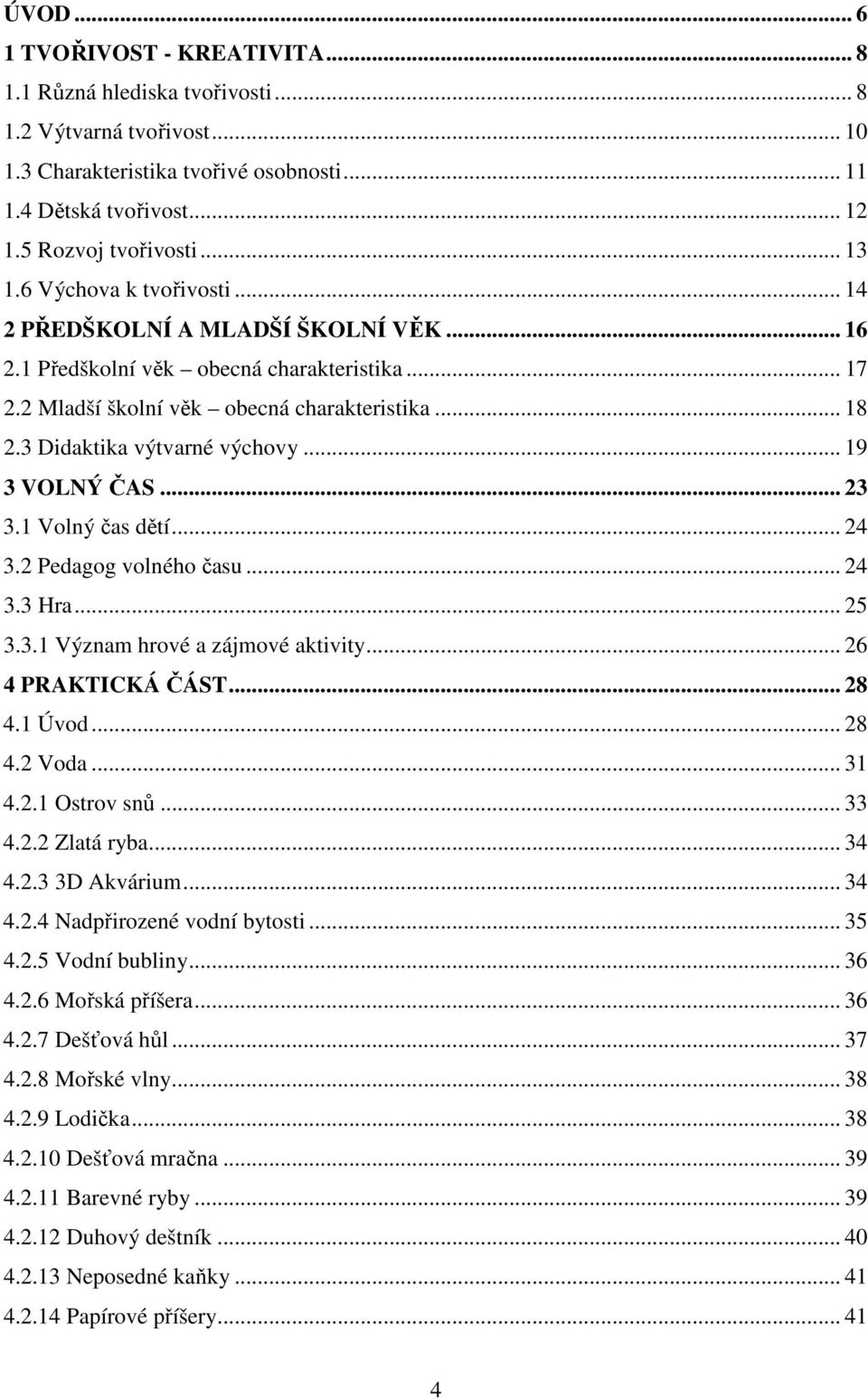 3 Didaktika výtvarné výchovy... 19 3 VOLNÝ ČAS... 23 3.1 Volný čas dětí... 24 3.2 Pedagog volného času... 24 3.3 Hra... 25 3.3.1 Význam hrové a zájmové aktivity... 26 4 PRAKTICKÁ ČÁST... 28 4.1 Úvod.