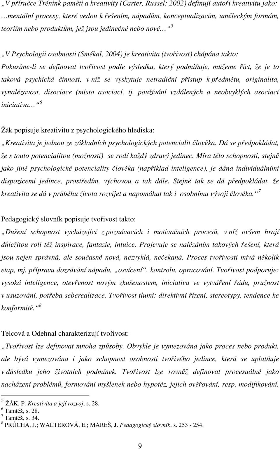 říct, že je to taková psychická činnost, v níž se vyskytuje netradiční přístup k předmětu, originalita, vynalézavost, disociace (místo asociací, tj.