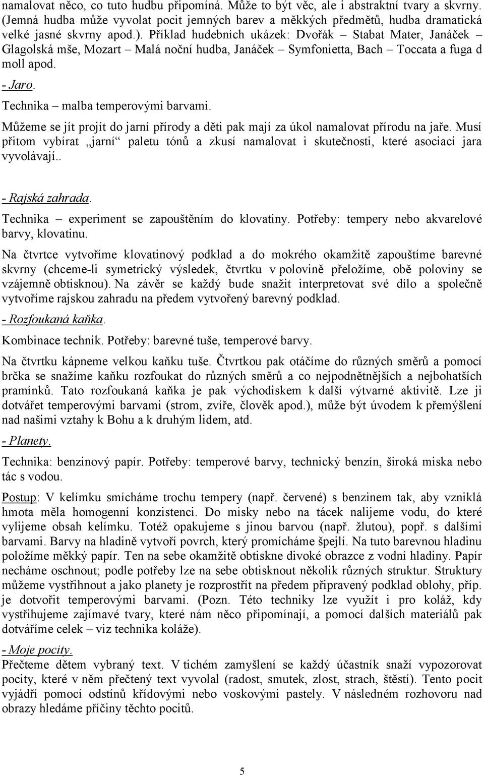 Můžeme se jít projít do jarní přírody a děti pak mají za úkol namalovat přírodu na jaře. Musí přitom vybírat jarní paletu tónů a zkusí namalovat i skutečnosti, které asociaci jara vyvolávají.