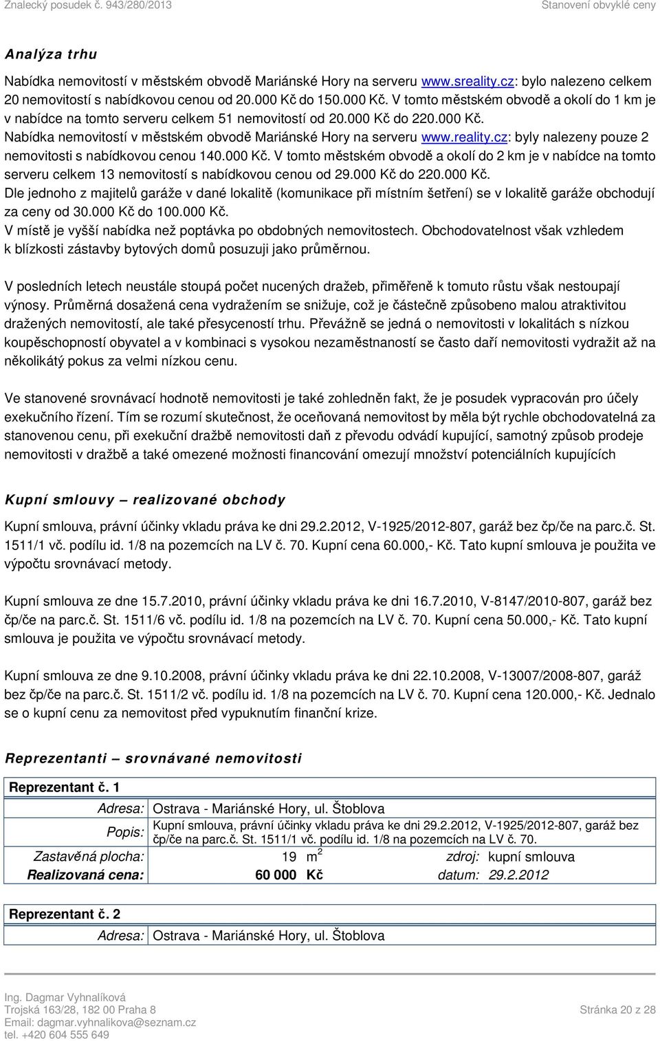 reality.cz: byly nalezeny pouze 2 nemovitosti s nabídkovou cenou 140.000 Kč. V tomto městském obvodě a okolí do 2 km je v nabídce na tomto serveru celkem 13 nemovitostí s nabídkovou cenou od 29.