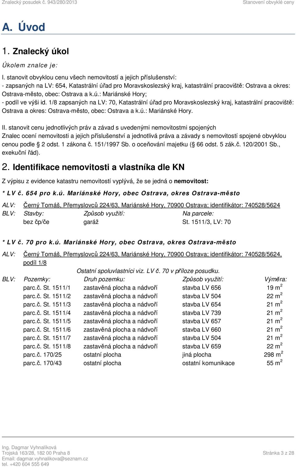 Ostrava a k.ú.: Mariánské Hory; - podíl ve výši id. 1/8 zapsaných na LV: 70, Katastrální úřad pro Moravskoslezský kraj, katastrální pracoviště: Ostrava a okres: Ostrava-město, obec: Ostrava a k.ú.: Mariánské Hory. II.