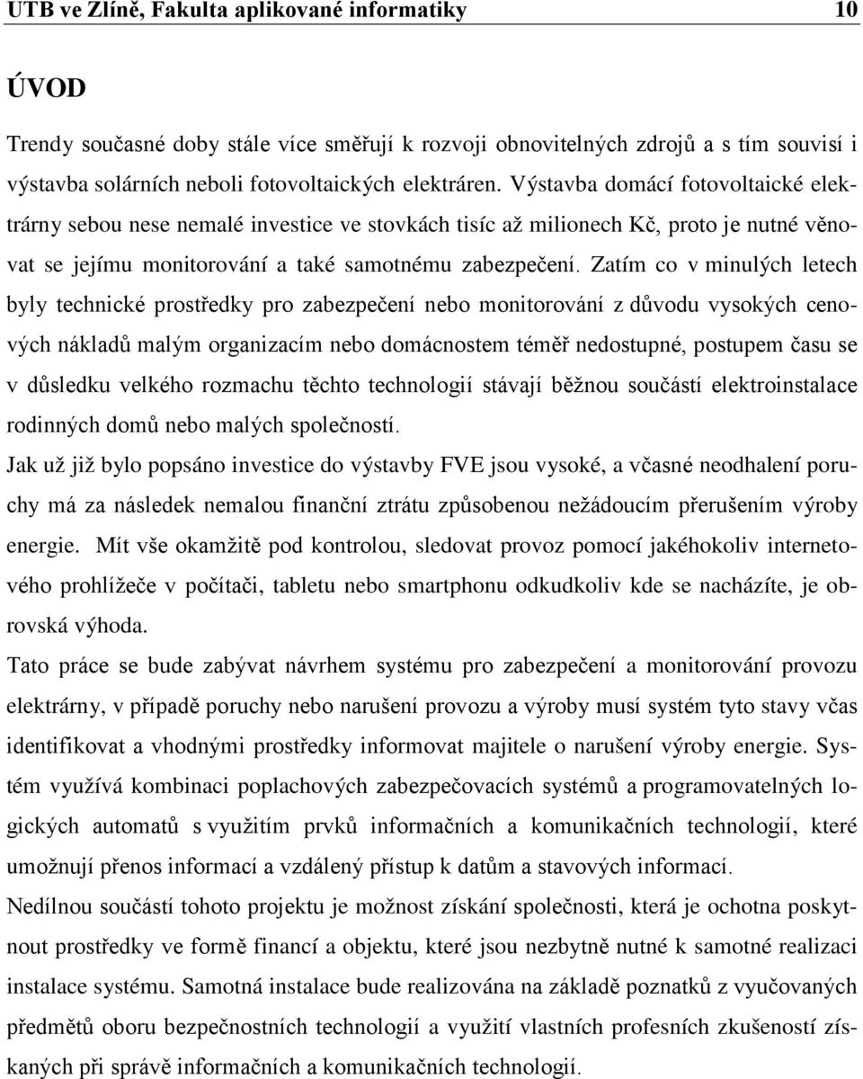 Zatím co v minulých letech byly technické prostředky pro zabezpečení nebo monitorování z důvodu vysokých cenových nákladů malým organizacím nebo domácnostem téměř nedostupné, postupem času se v