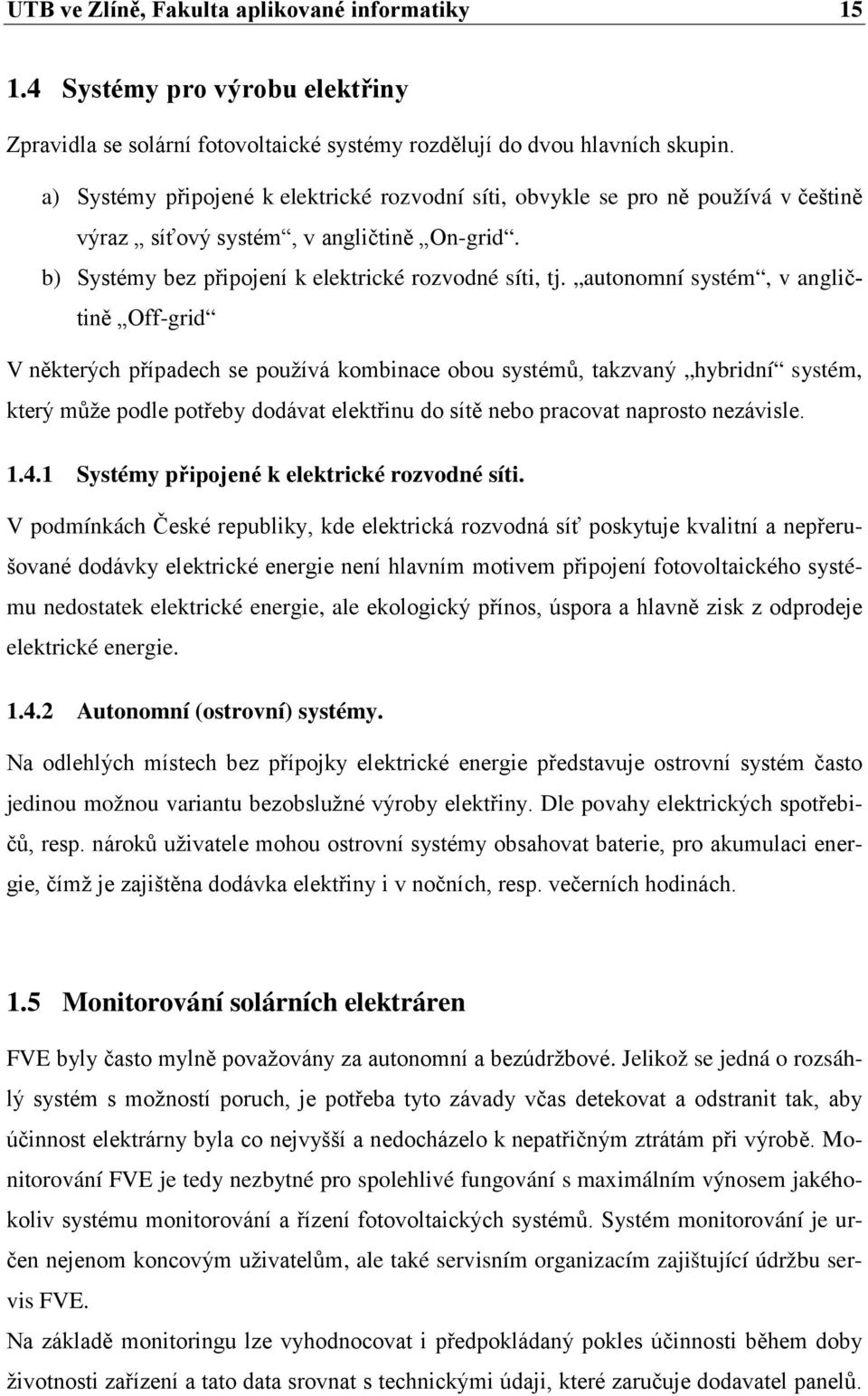 autonomní systém, v angličtině Off-grid V některých případech se používá kombinace obou systémů, takzvaný hybridní systém, který může podle potřeby dodávat elektřinu do sítě nebo pracovat naprosto