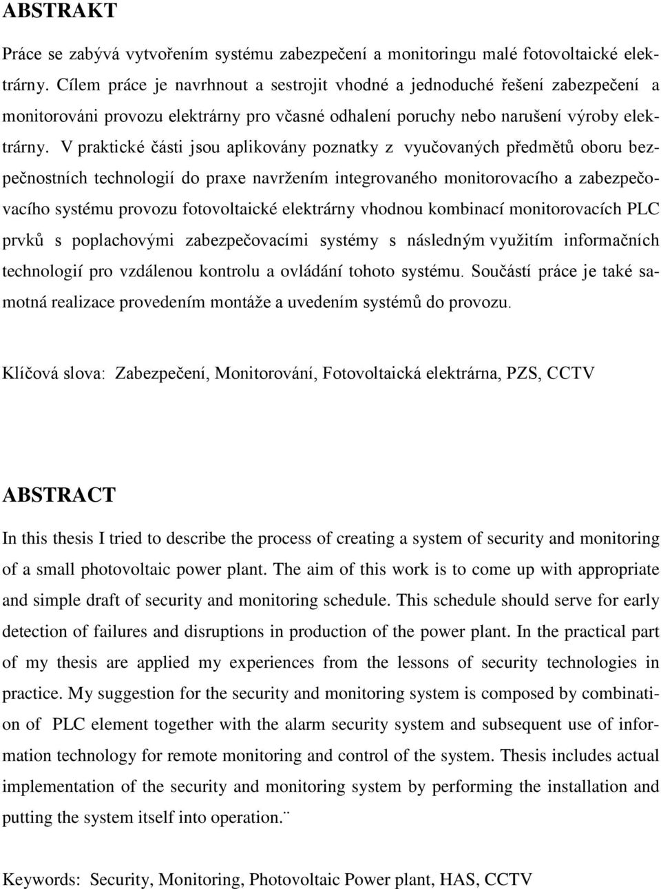 V praktické části jsou aplikovány poznatky z vyučovaných předmětů oboru bezpečnostních technologií do praxe navržením integrovaného monitorovacího a zabezpečovacího systému provozu fotovoltaické