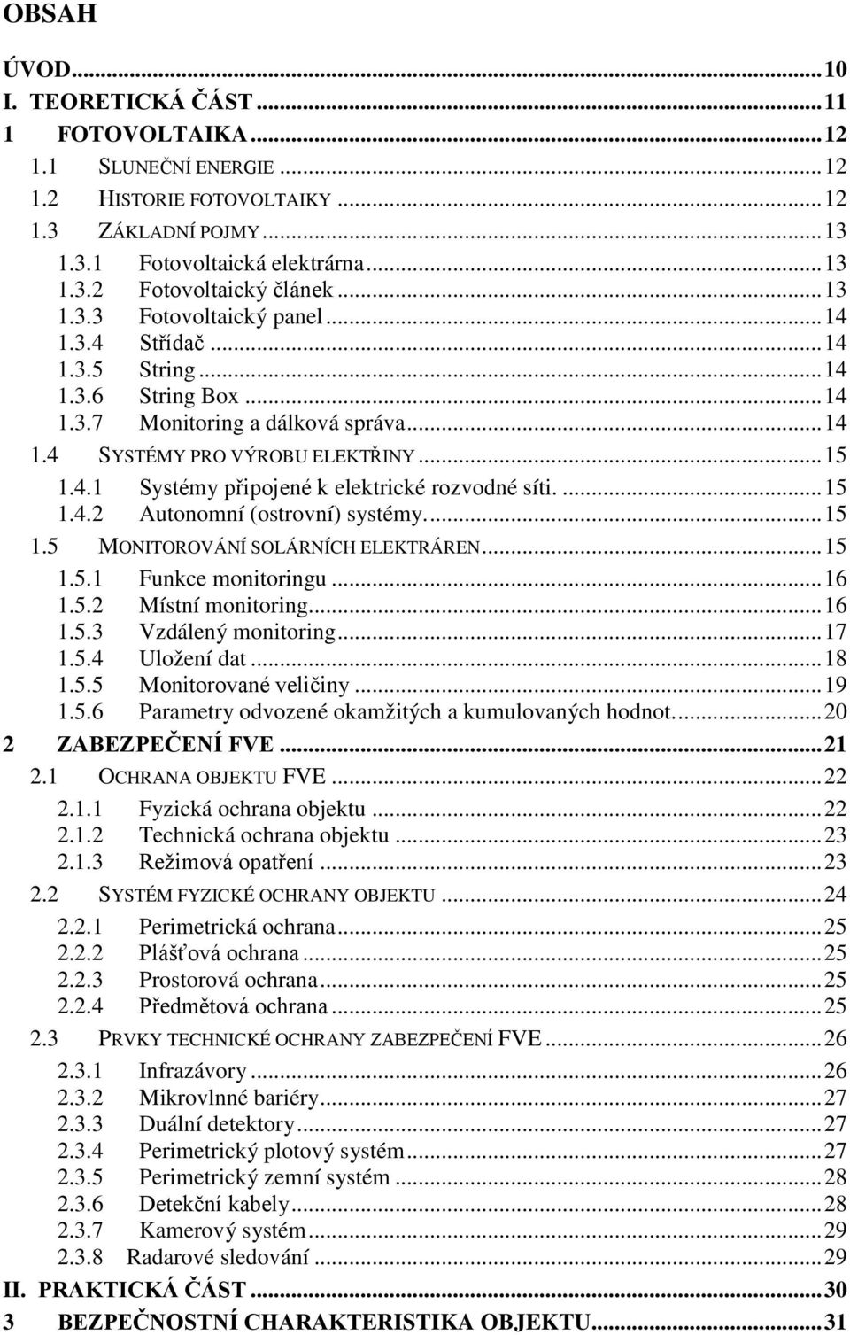 ... 15 1.4.2 Autonomní (ostrovní) systémy.... 15 1.5 MONITOROVÁNÍ SOLÁRNÍCH ELEKTRÁREN... 15 1.5.1 Funkce monitoringu... 16 1.5.2 Místní monitoring... 16 1.5.3 Vzdálený monitoring... 17 1.5.4 Uložení dat.