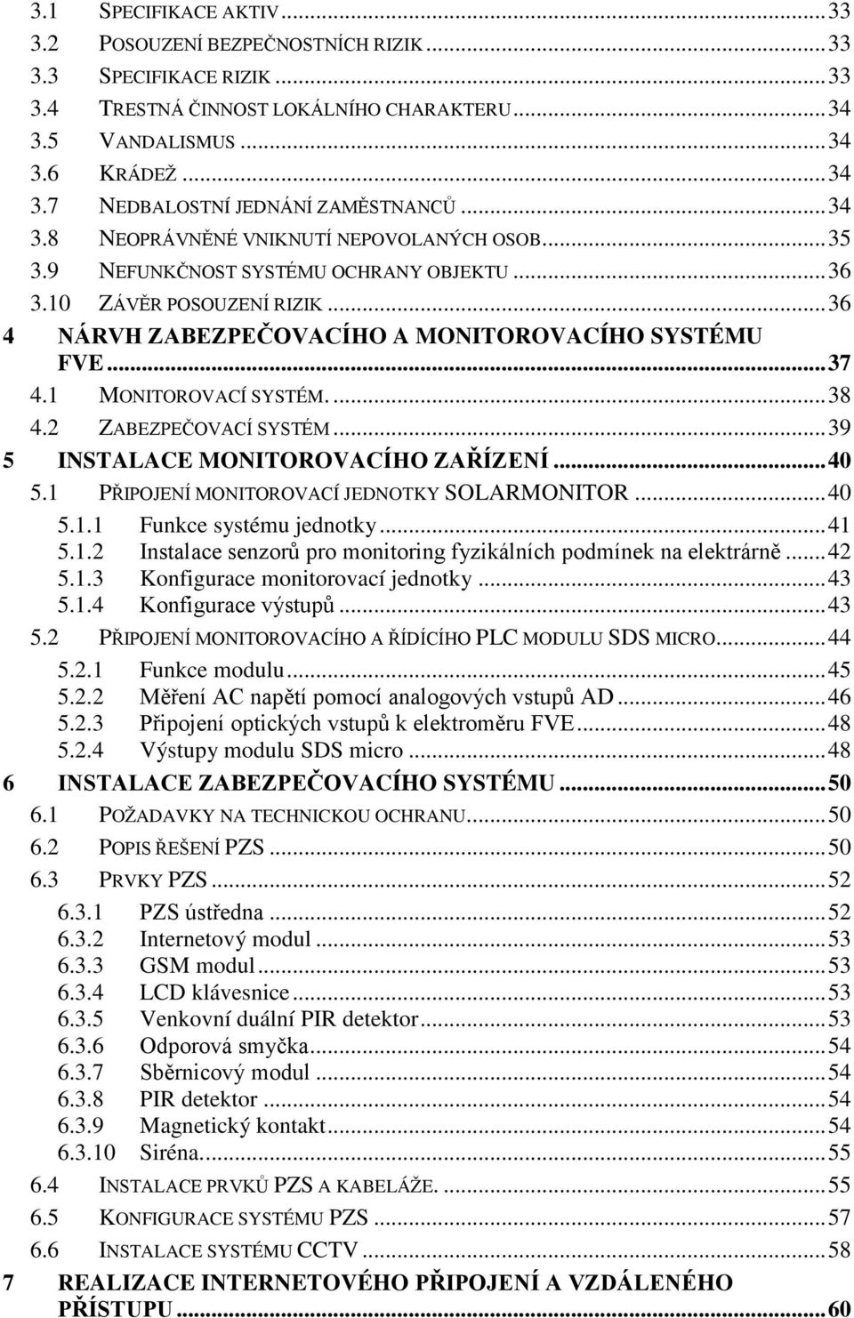 1 MONITOROVACÍ SYSTÉM.... 38 4.2 ZABEZPEČOVACÍ SYSTÉM... 39 5 INSTALACE MONITOROVACÍHO ZAŘÍZENÍ... 40 5.1 PŘIPOJENÍ MONITOROVACÍ JEDNOTKY SOLARMONITOR... 40 5.1.1 Funkce systému jednotky... 41 5.1.2 Instalace senzorů pro monitoring fyzikálních podmínek na elektrárně.