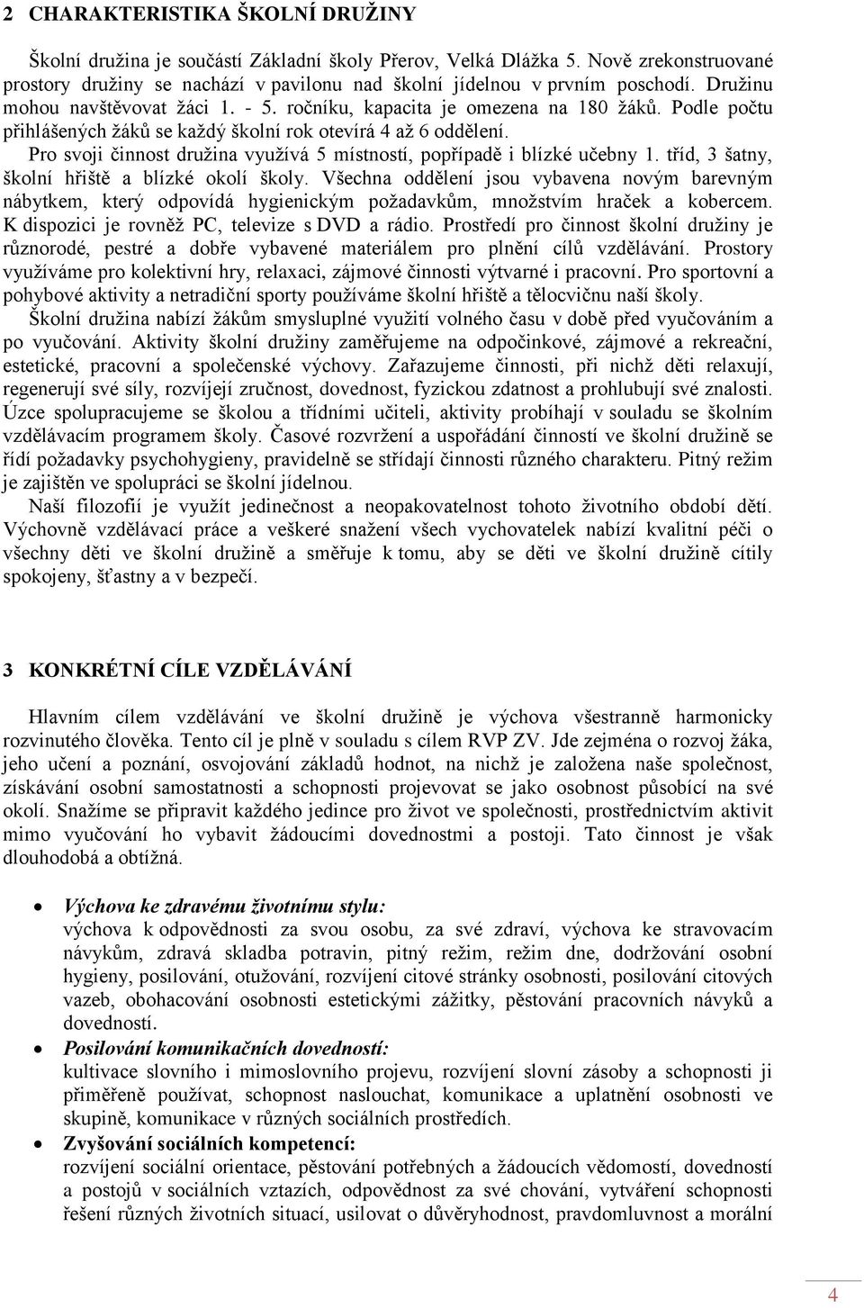 Pro svoji činnost družina využívá 5 místností, popřípadě i blízké učebny 1. tříd, 3 šatny, školní hřiště a blízké okolí školy.