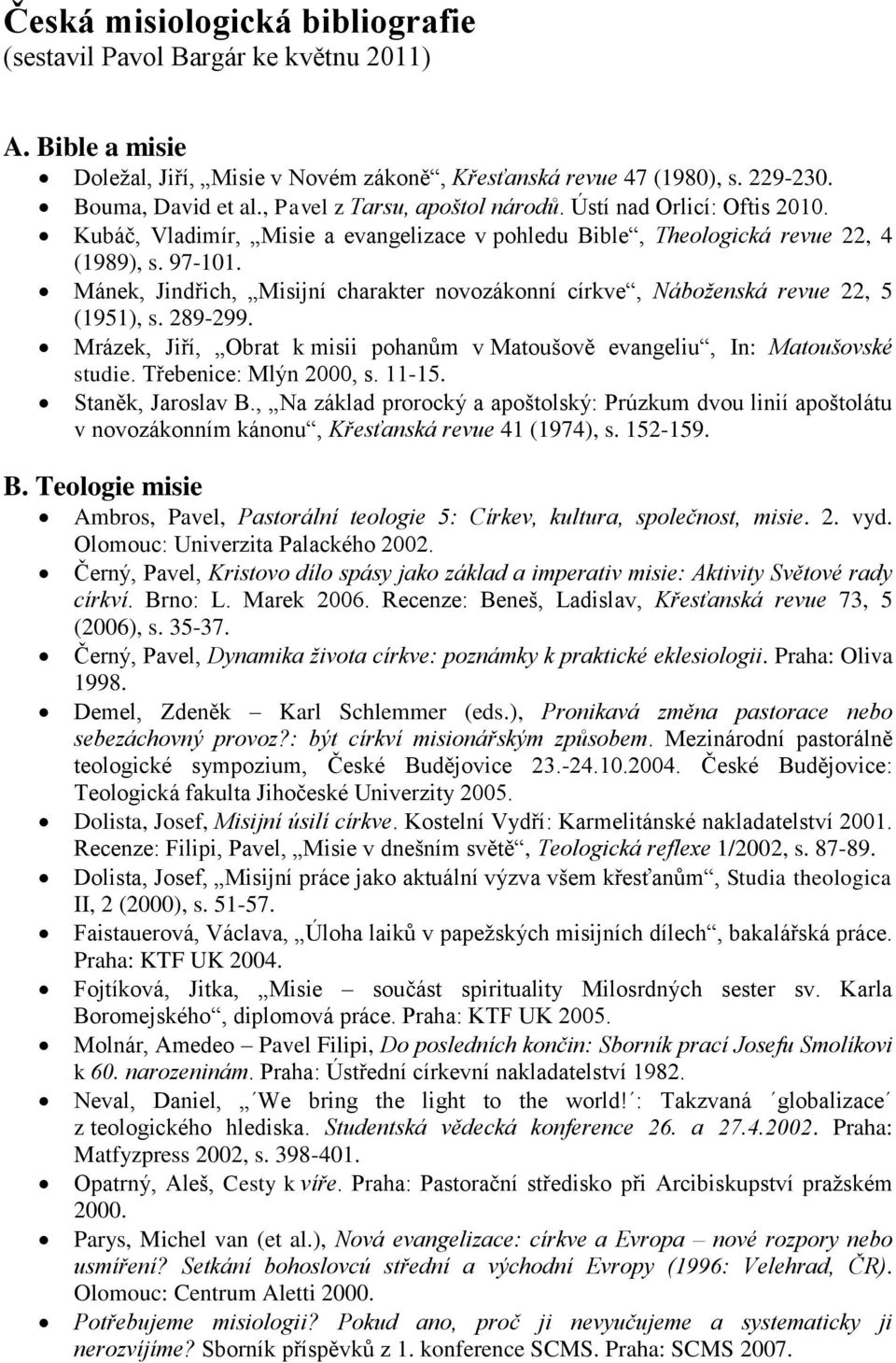 Mánek, Jindřich, Misijní charakter novozákonní církve, Náboţenská revue 22, 5 (1951), s. 289-299. Mrázek, Jiří, Obrat k misii pohanům v Matoušově evangeliu, In: Matoušovské studie.